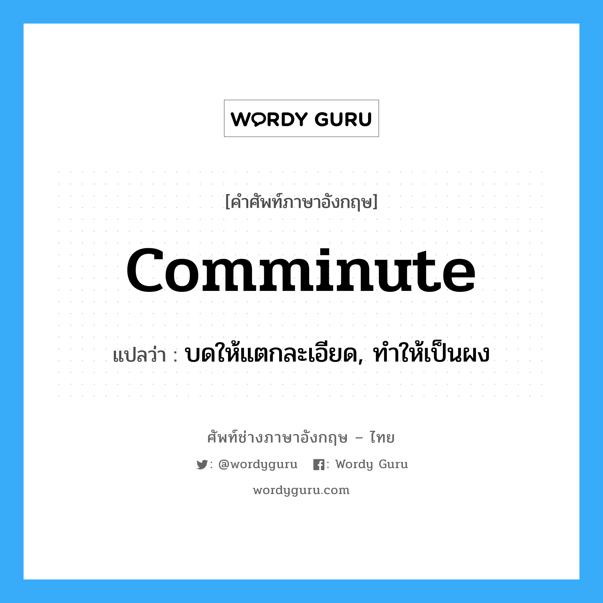 comminute แปลว่า?, คำศัพท์ช่างภาษาอังกฤษ - ไทย comminute คำศัพท์ภาษาอังกฤษ comminute แปลว่า บดให้แตกละเอียด, ทำให้เป็นผง