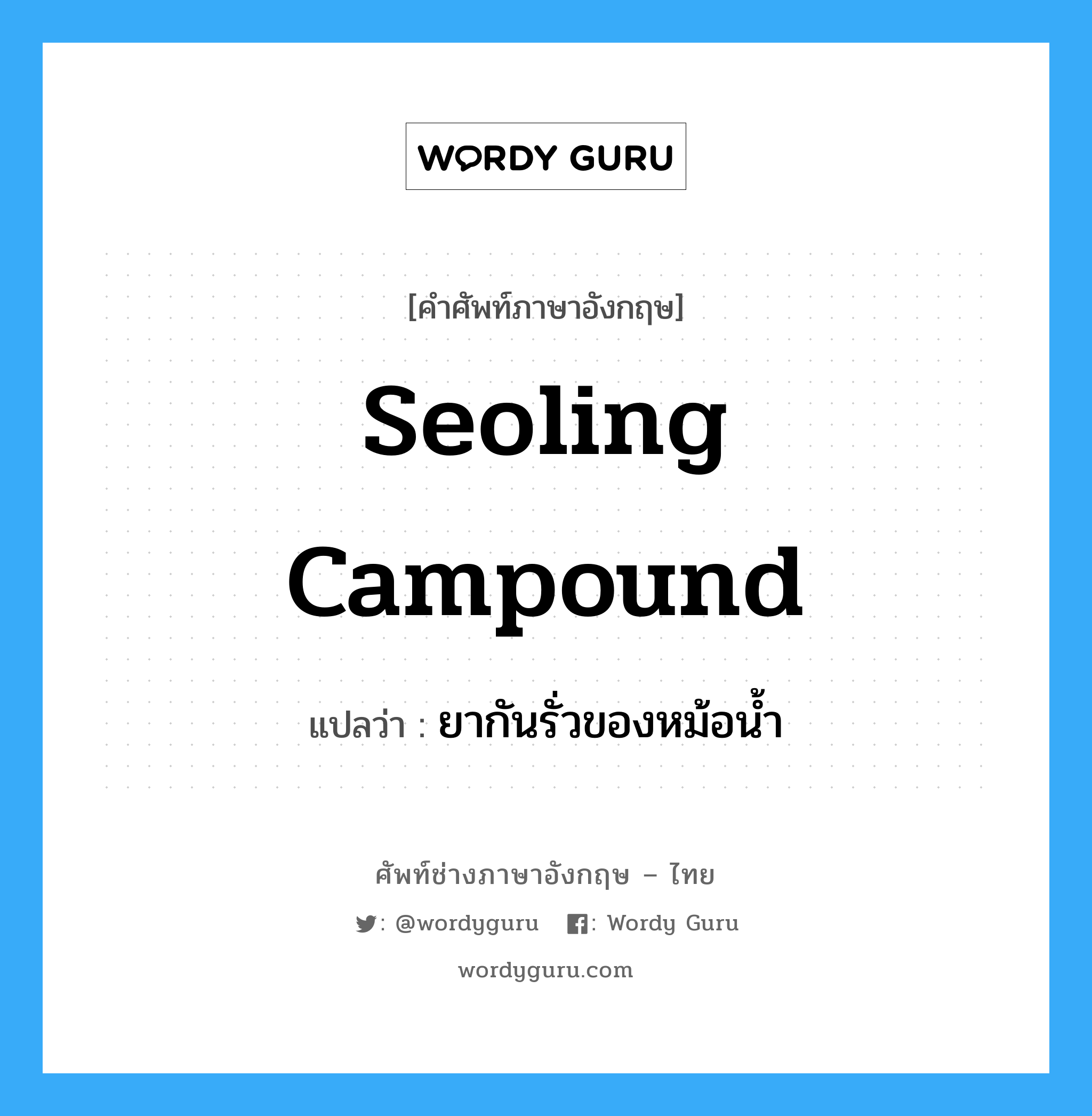 seoling campound แปลว่า?, คำศัพท์ช่างภาษาอังกฤษ - ไทย seoling campound คำศัพท์ภาษาอังกฤษ seoling campound แปลว่า ยากันรั่วของหม้อน้ำ