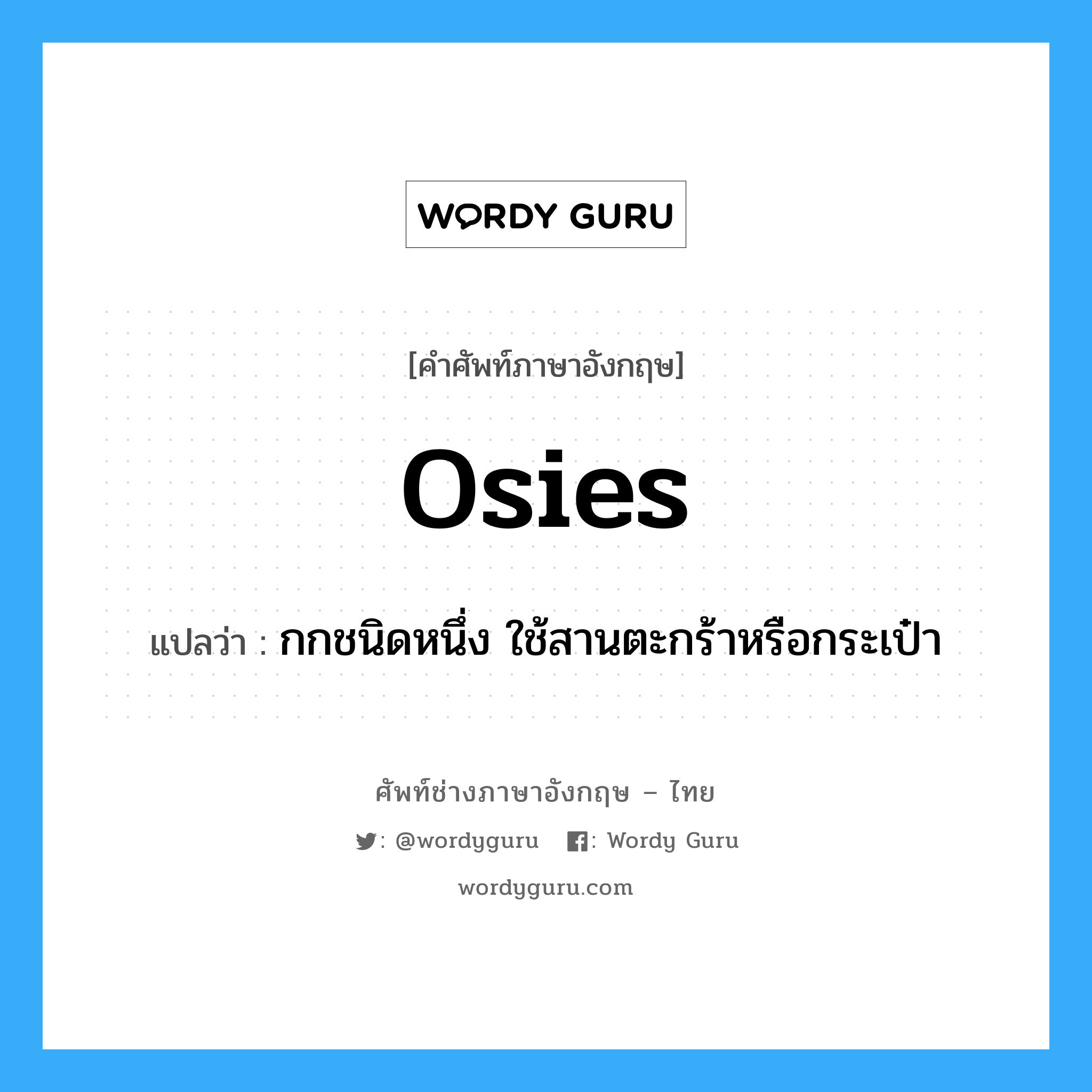 osies แปลว่า?, คำศัพท์ช่างภาษาอังกฤษ - ไทย osies คำศัพท์ภาษาอังกฤษ osies แปลว่า กกชนิดหนึ่ง ใช้สานตะกร้าหรือกระเป๋า