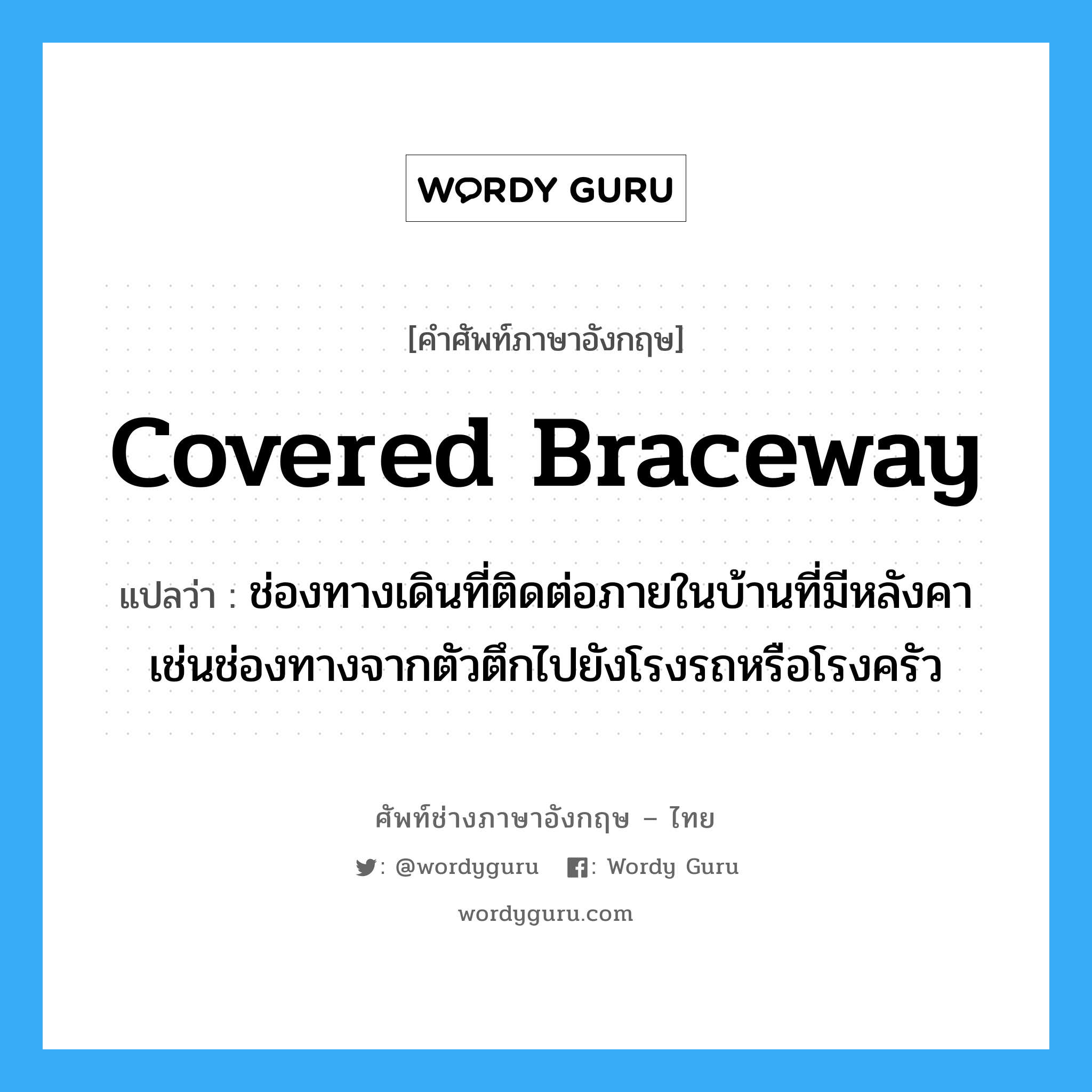 covered braceway แปลว่า?, คำศัพท์ช่างภาษาอังกฤษ - ไทย covered braceway คำศัพท์ภาษาอังกฤษ covered braceway แปลว่า ช่องทางเดินที่ติดต่อภายในบ้านที่มีหลังคา เช่นช่องทางจากตัวตึกไปยังโรงรถหรือโรงครัว