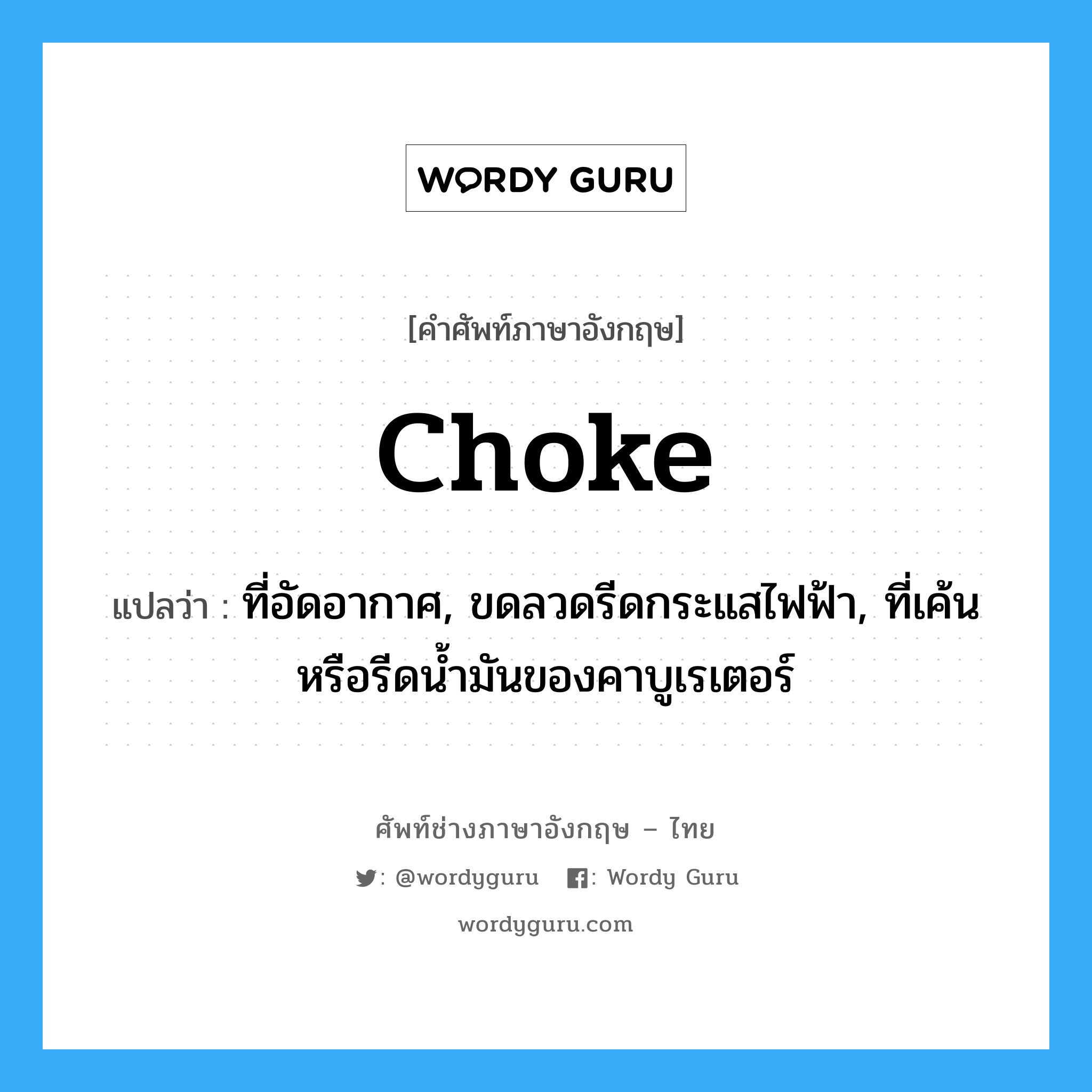 choke แปลว่า?, คำศัพท์ช่างภาษาอังกฤษ - ไทย choke คำศัพท์ภาษาอังกฤษ choke แปลว่า ที่อัดอากาศ, ขดลวดรีดกระแสไฟฟ้า, ที่เค้นหรือรีดน้ำมันของคาบูเรเตอร์