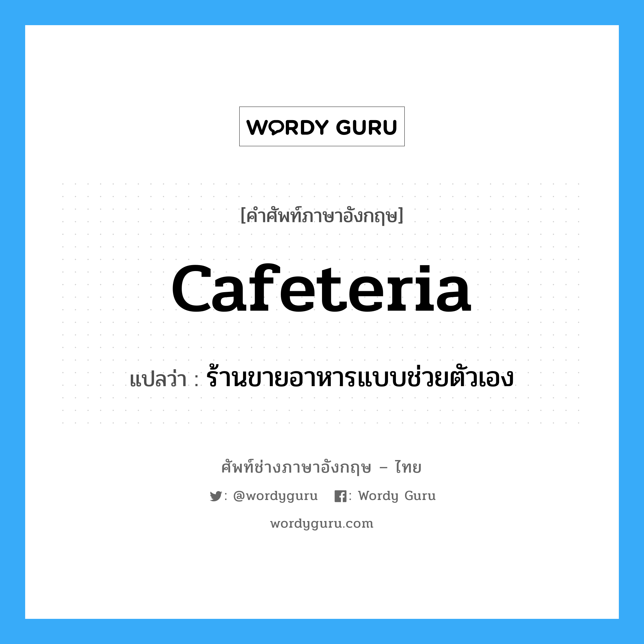 cafeteria แปลว่า?, คำศัพท์ช่างภาษาอังกฤษ - ไทย cafeteria คำศัพท์ภาษาอังกฤษ cafeteria แปลว่า ร้านขายอาหารแบบช่วยตัวเอง