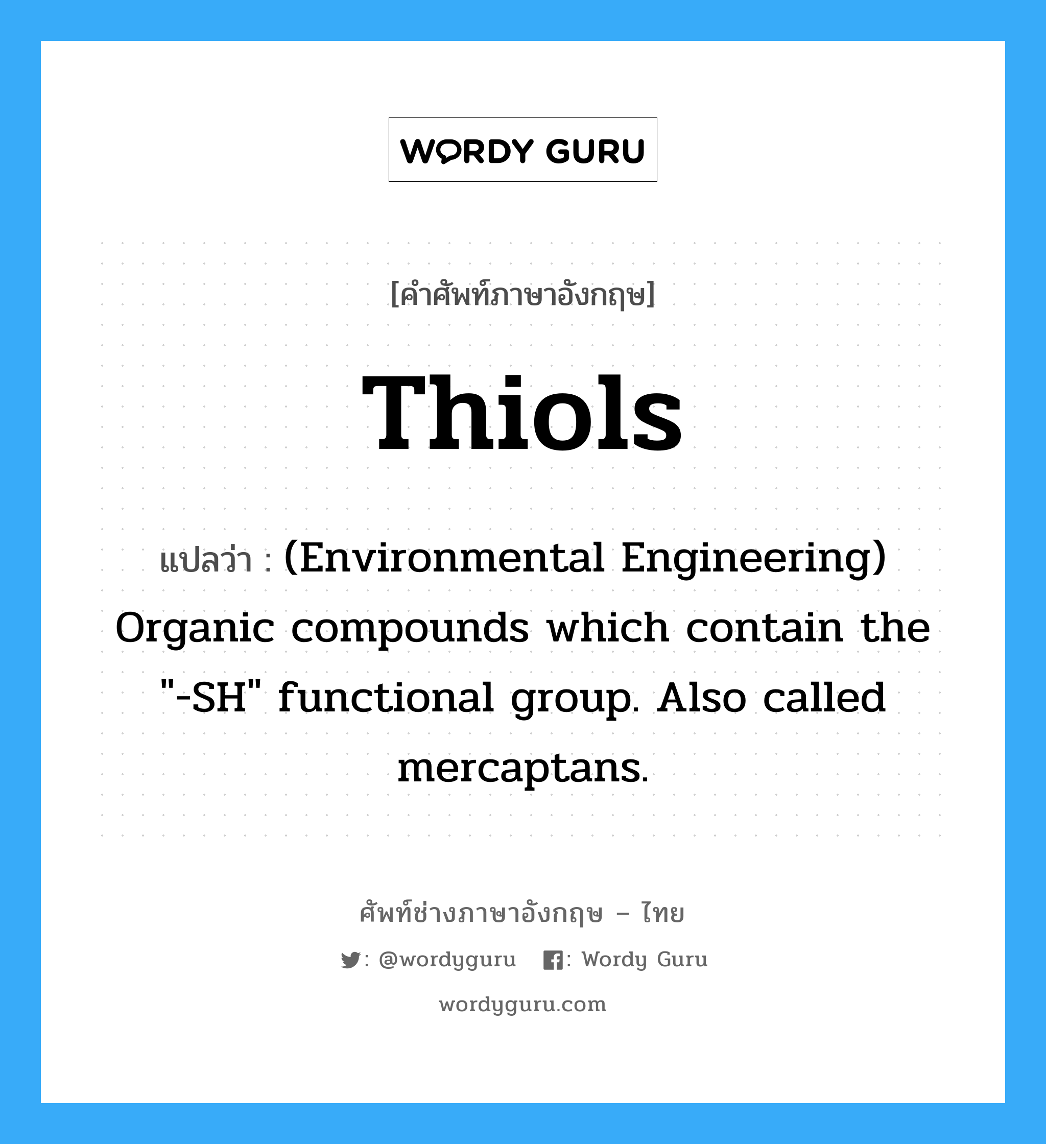 Thiols แปลว่า?, คำศัพท์ช่างภาษาอังกฤษ - ไทย Thiols คำศัพท์ภาษาอังกฤษ Thiols แปลว่า (Environmental Engineering) Organic compounds which contain the &#34;-SH&#34; functional group. Also called mercaptans.