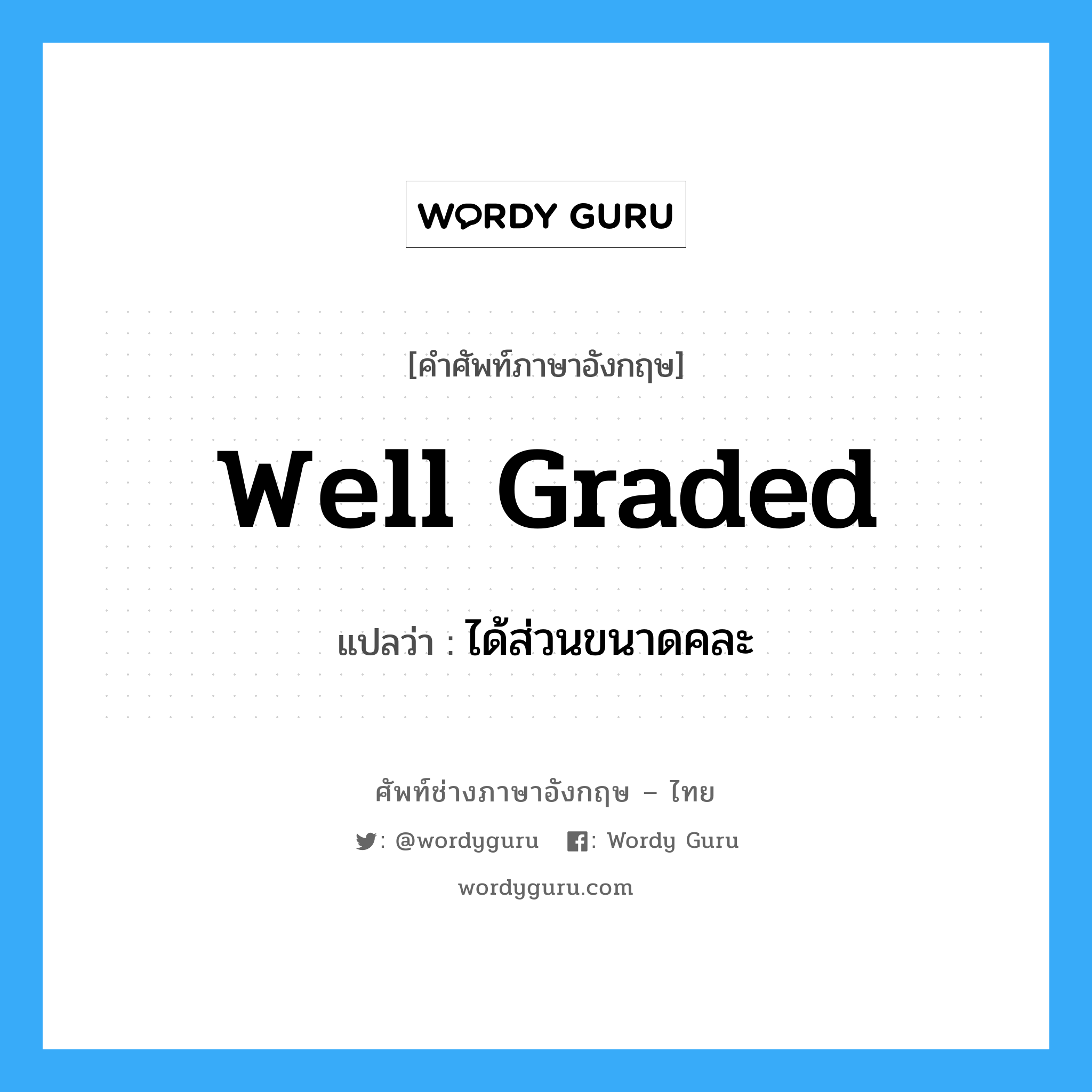 well graded แปลว่า?, คำศัพท์ช่างภาษาอังกฤษ - ไทย well graded คำศัพท์ภาษาอังกฤษ well graded แปลว่า ได้ส่วนขนาดคละ