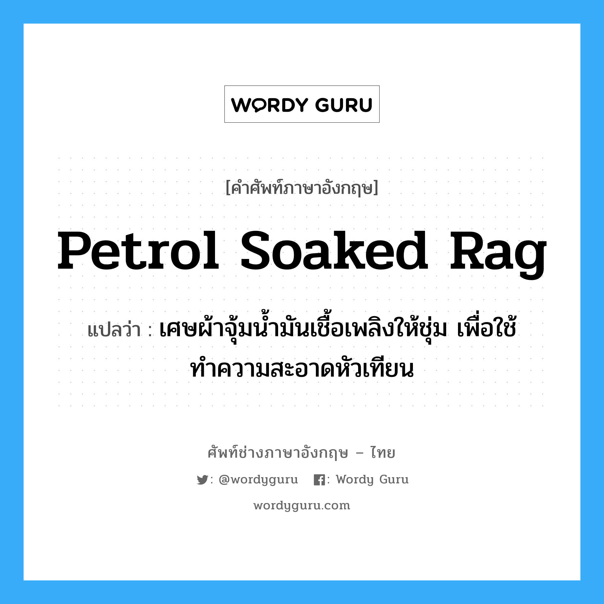 petrol soaked rag แปลว่า?, คำศัพท์ช่างภาษาอังกฤษ - ไทย petrol soaked rag คำศัพท์ภาษาอังกฤษ petrol soaked rag แปลว่า เศษผ้าจุ้มน้ำมันเชื้อเพลิงให้ชุ่ม เพื่อใช้ทำความสะอาดหัวเทียน