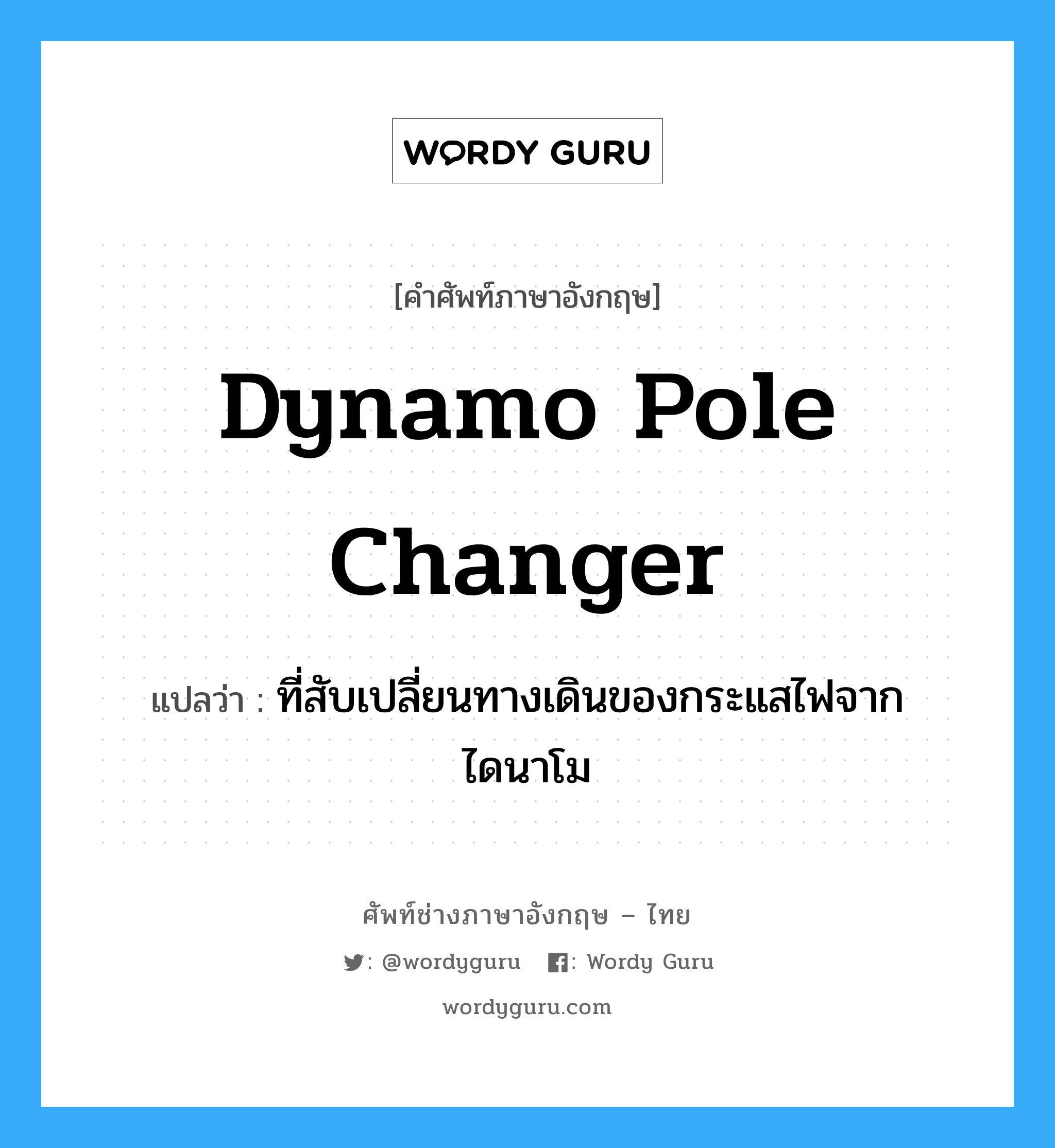 dynamo pole changer แปลว่า?, คำศัพท์ช่างภาษาอังกฤษ - ไทย dynamo pole changer คำศัพท์ภาษาอังกฤษ dynamo pole changer แปลว่า ที่สับเปลี่ยนทางเดินของกระแสไฟจากไดนาโม