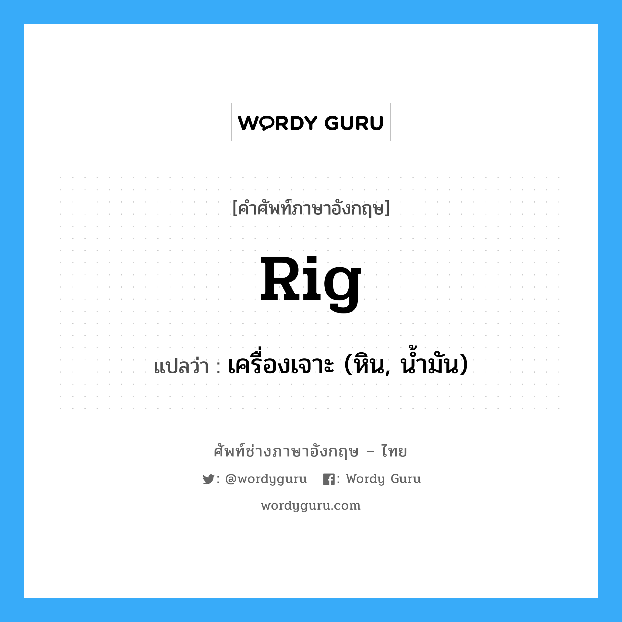 rig แปลว่า?, คำศัพท์ช่างภาษาอังกฤษ - ไทย rig คำศัพท์ภาษาอังกฤษ rig แปลว่า เครื่องเจาะ (หิน, น้ำมัน)