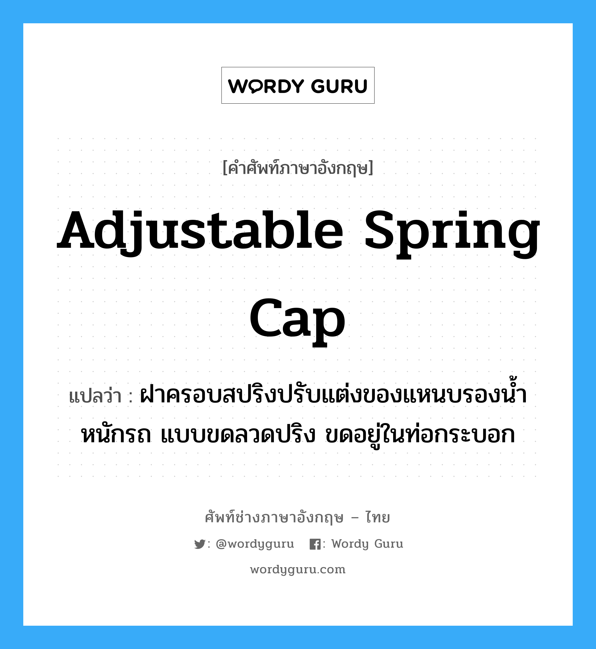 adjustable spring cap แปลว่า?, คำศัพท์ช่างภาษาอังกฤษ - ไทย adjustable spring cap คำศัพท์ภาษาอังกฤษ adjustable spring cap แปลว่า ฝาครอบสปริงปรับแต่งของแหนบรองน้ำหนักรถ แบบขดลวดปริง ขดอยู่ในท่อกระบอก