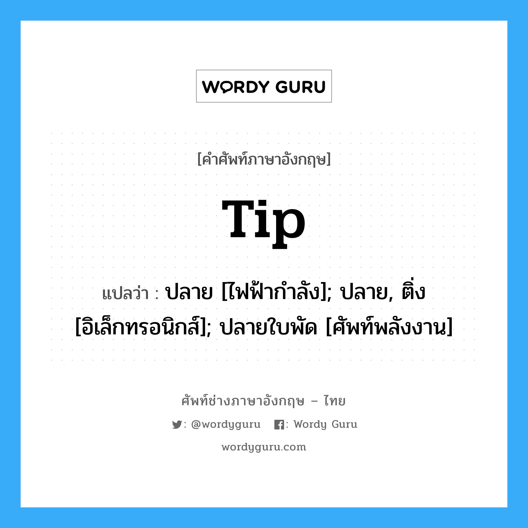 tip แปลว่า?, คำศัพท์ช่างภาษาอังกฤษ - ไทย tip คำศัพท์ภาษาอังกฤษ tip แปลว่า ปลาย [ไฟฟ้ากำลัง]; ปลาย, ติ่ง [อิเล็กทรอนิกส์]; ปลายใบพัด [ศัพท์พลังงาน]