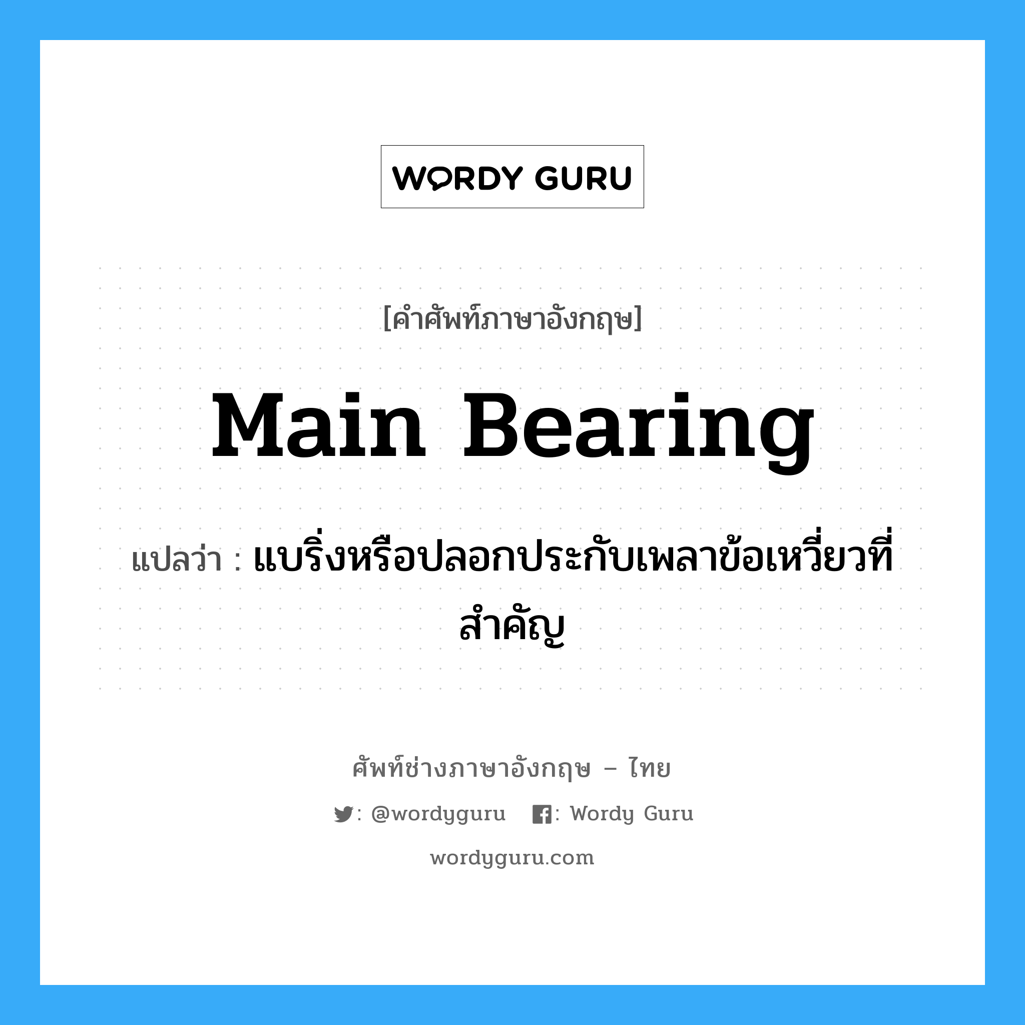 main bearing แปลว่า?, คำศัพท์ช่างภาษาอังกฤษ - ไทย main bearing คำศัพท์ภาษาอังกฤษ main bearing แปลว่า แบริ่งหรือปลอกประกับเพลาข้อเหวี่ยวที่สำคัญ