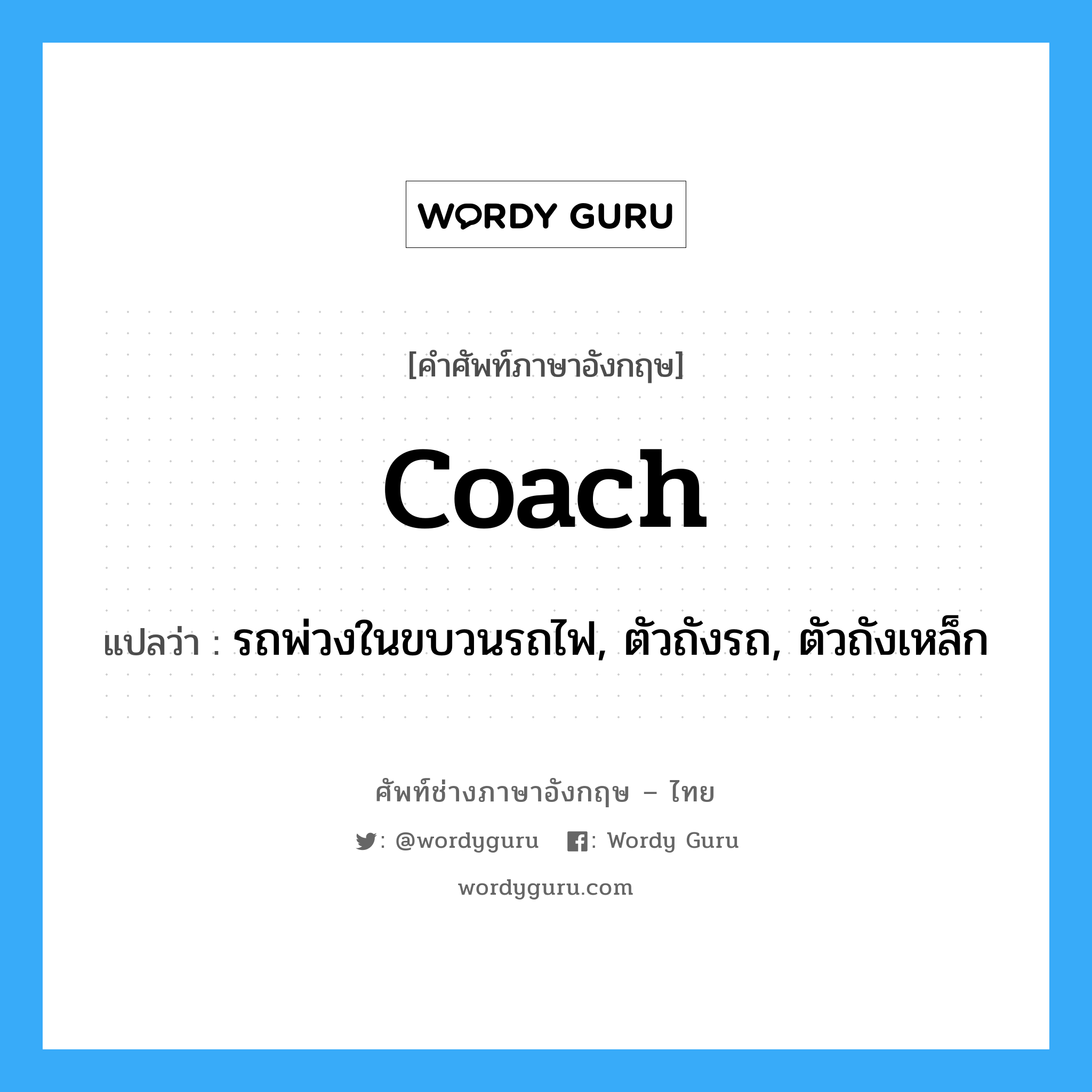 coach แปลว่า?, คำศัพท์ช่างภาษาอังกฤษ - ไทย coach คำศัพท์ภาษาอังกฤษ coach แปลว่า รถพ่วงในขบวนรถไฟ, ตัวถังรถ, ตัวถังเหล็ก