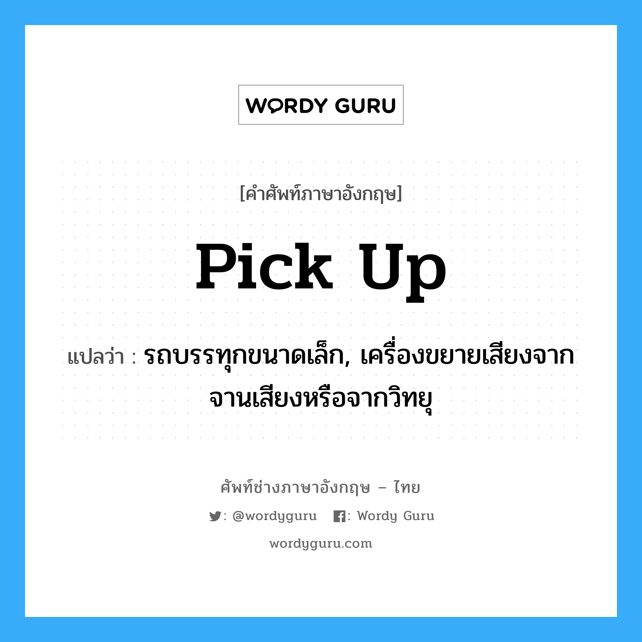 pick up แปลว่า?, คำศัพท์ช่างภาษาอังกฤษ - ไทย pick up คำศัพท์ภาษาอังกฤษ pick up แปลว่า รถบรรทุกขนาดเล็ก, เครื่องขยายเสียงจากจานเสียงหรือจากวิทยุ