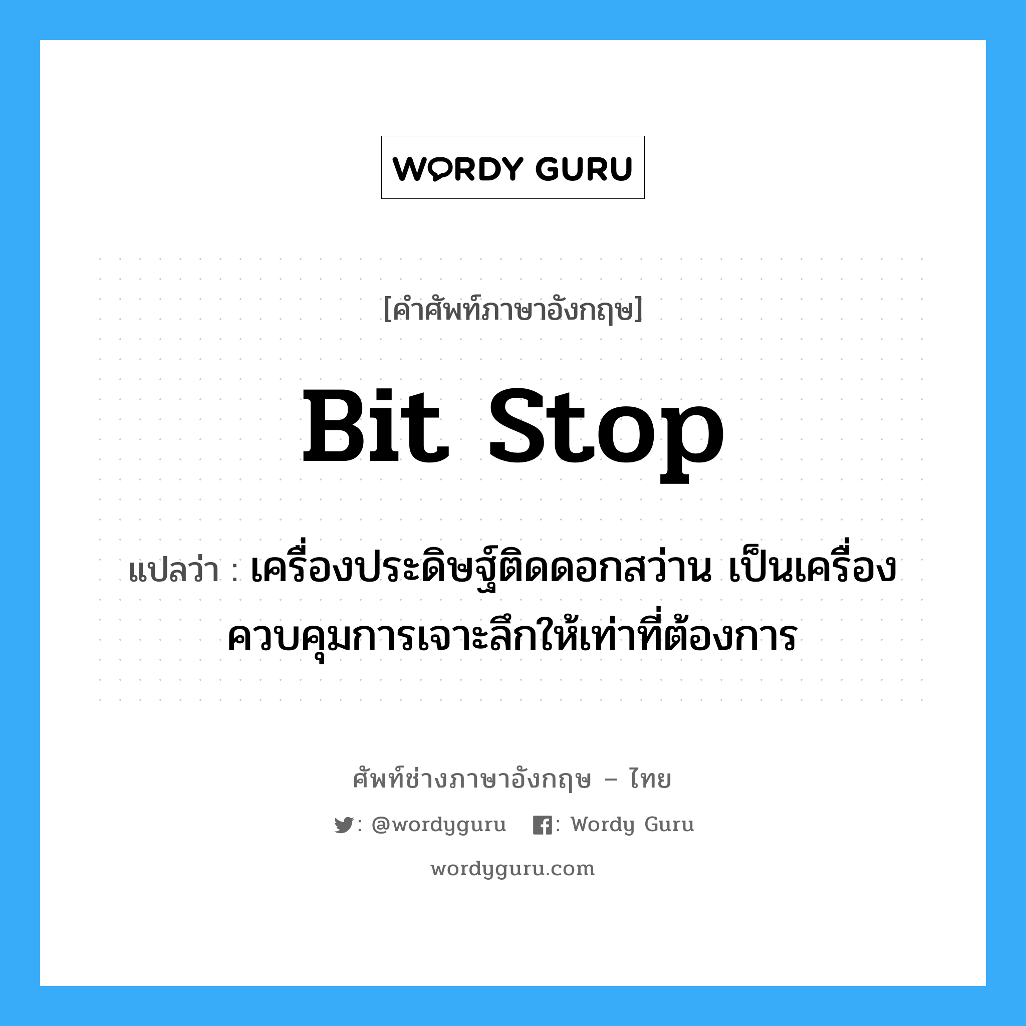 bit stop แปลว่า?, คำศัพท์ช่างภาษาอังกฤษ - ไทย bit stop คำศัพท์ภาษาอังกฤษ bit stop แปลว่า เครื่องประดิษฐ์ติดดอกสว่าน เป็นเครื่องควบคุมการเจาะลึกให้เท่าที่ต้องการ