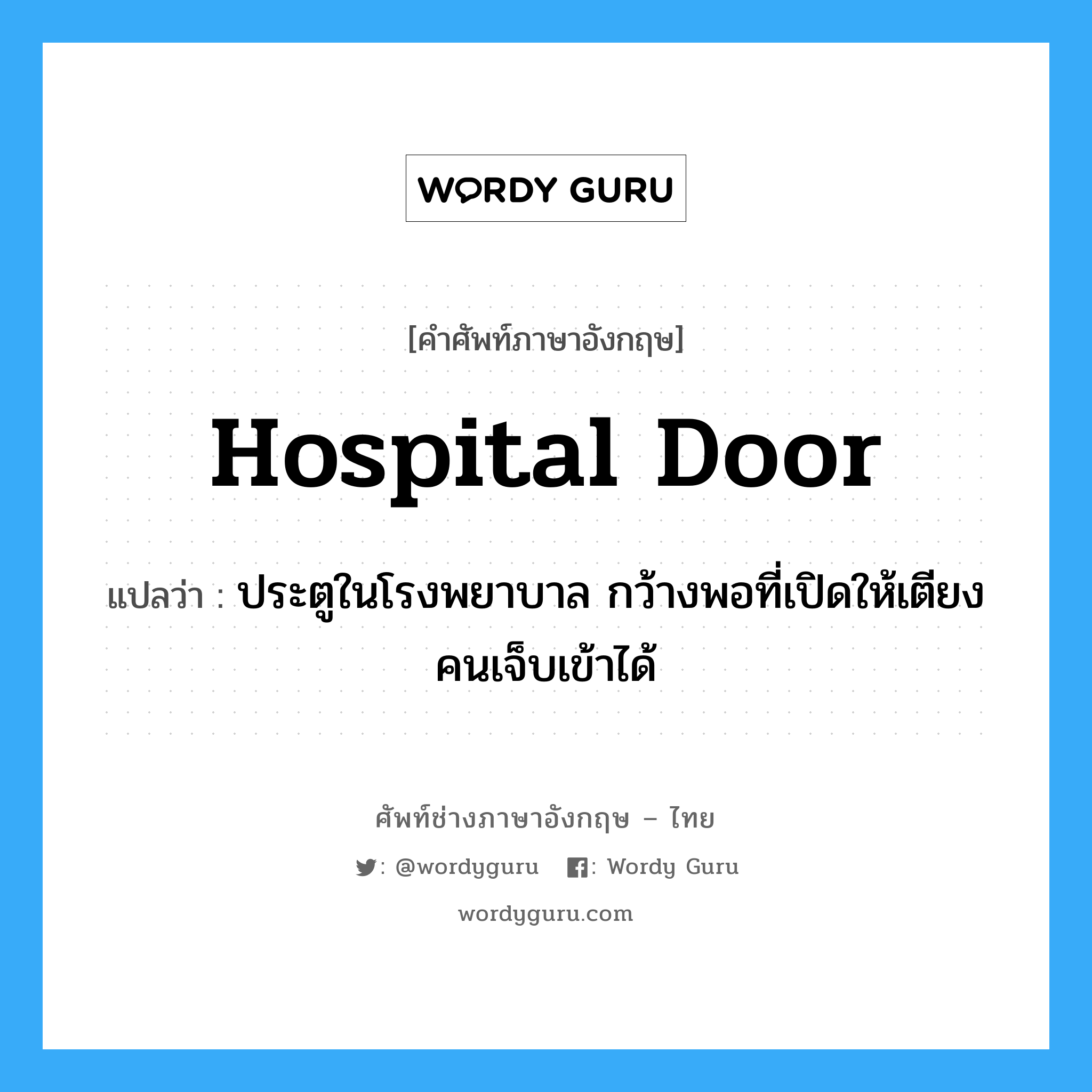 hospital door แปลว่า?, คำศัพท์ช่างภาษาอังกฤษ - ไทย hospital door คำศัพท์ภาษาอังกฤษ hospital door แปลว่า ประตูในโรงพยาบาล กว้างพอที่เปิดให้เตียงคนเจ็บเข้าได้