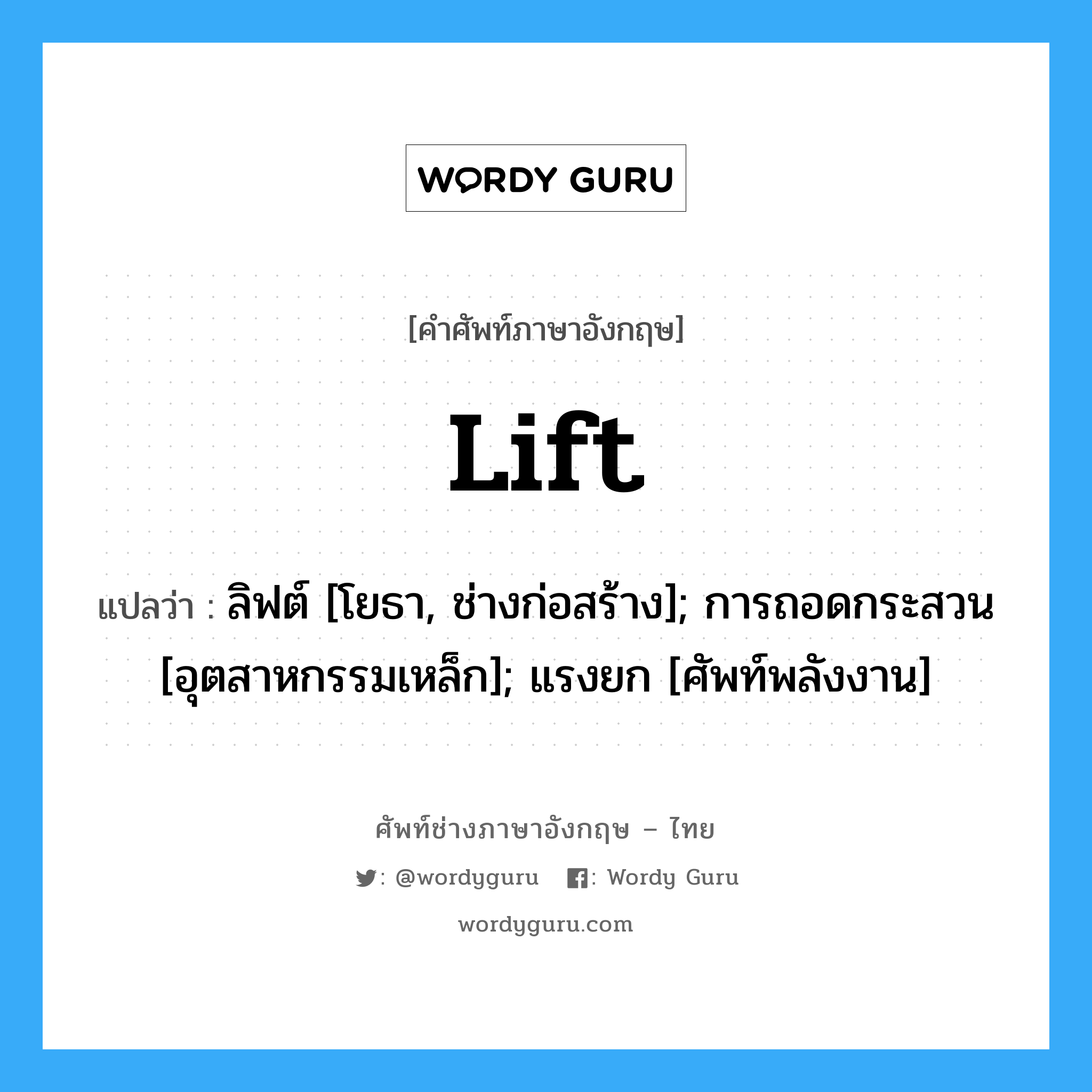 Lift แปลว่า?, คำศัพท์ช่างภาษาอังกฤษ - ไทย Lift คำศัพท์ภาษาอังกฤษ Lift แปลว่า ลิฟต์ [โยธา, ช่างก่อสร้าง]; การถอดกระสวน [อุตสาหกรรมเหล็ก]; แรงยก [ศัพท์พลังงาน]