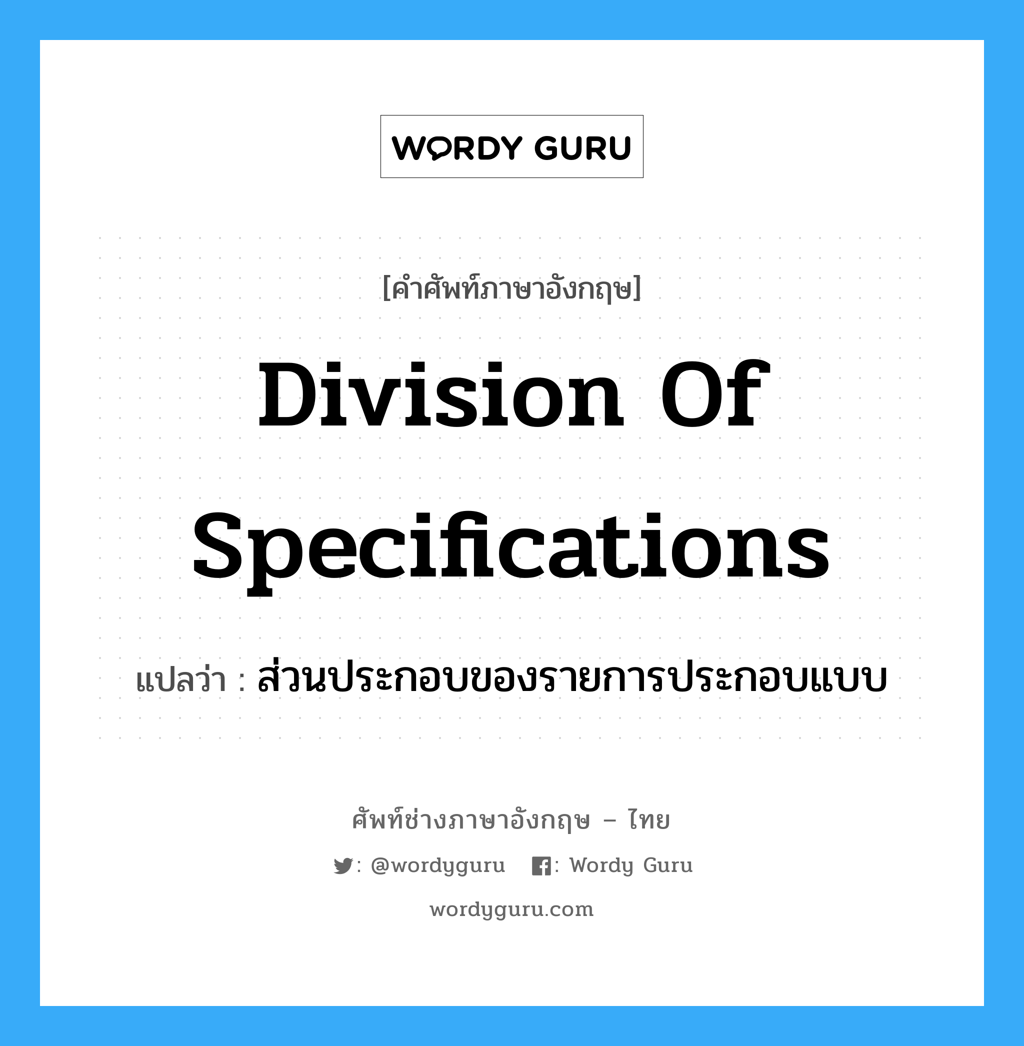 Division of Specifications แปลว่า?, คำศัพท์ช่างภาษาอังกฤษ - ไทย Division of Specifications คำศัพท์ภาษาอังกฤษ Division of Specifications แปลว่า ส่วนประกอบของรายการประกอบแบบ