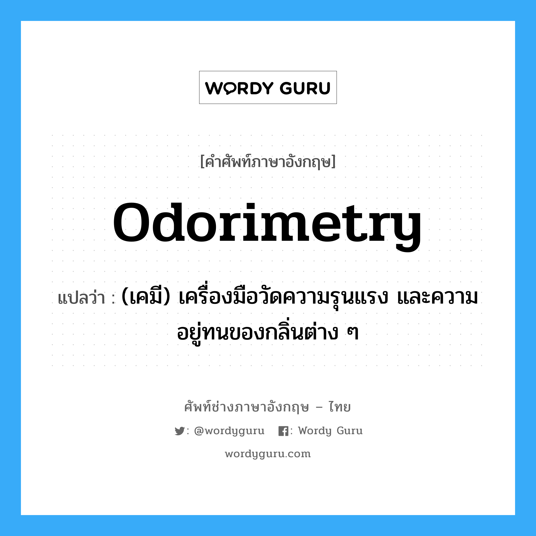 odorimetry แปลว่า?, คำศัพท์ช่างภาษาอังกฤษ - ไทย odorimetry คำศัพท์ภาษาอังกฤษ odorimetry แปลว่า (เคมี) เครื่องมือวัดความรุนแรง และความอยู่ทนของกลิ่นต่าง ๆ