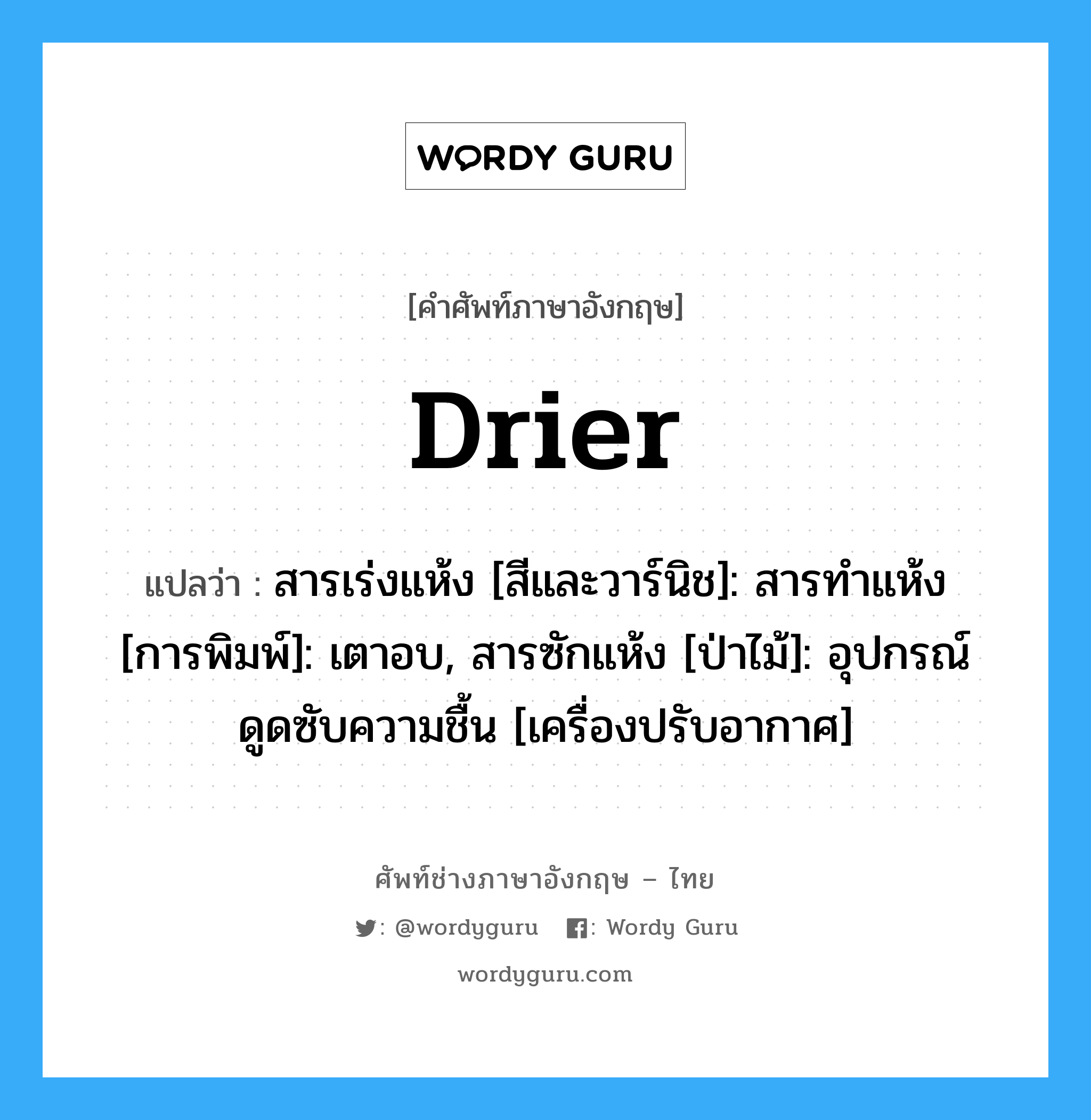 drier แปลว่า?, คำศัพท์ช่างภาษาอังกฤษ - ไทย drier คำศัพท์ภาษาอังกฤษ drier แปลว่า สารเร่งแห้ง [สีและวาร์นิช]: สารทำแห้ง [การพิมพ์]: เตาอบ, สารซักแห้ง [ป่าไม้]: อุปกรณ์ดูดซับความชื้น [เครื่องปรับอากาศ]