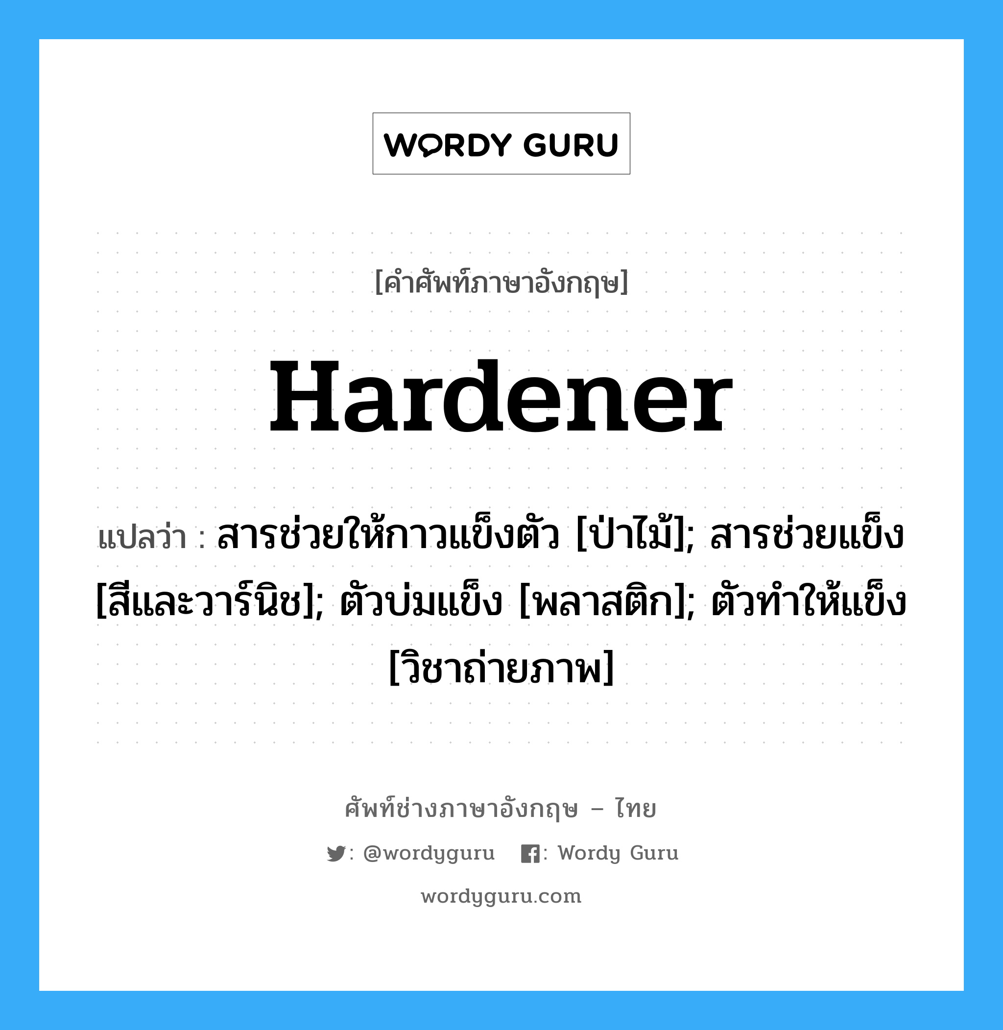 Hardener แปลว่า?, คำศัพท์ช่างภาษาอังกฤษ - ไทย Hardener คำศัพท์ภาษาอังกฤษ Hardener แปลว่า สารช่วยให้กาวแข็งตัว [ป่าไม้]; สารช่วยแข็ง [สีและวาร์นิช]; ตัวบ่มแข็ง [พลาสติก]; ตัวทำให้แข็ง [วิชาถ่ายภาพ]