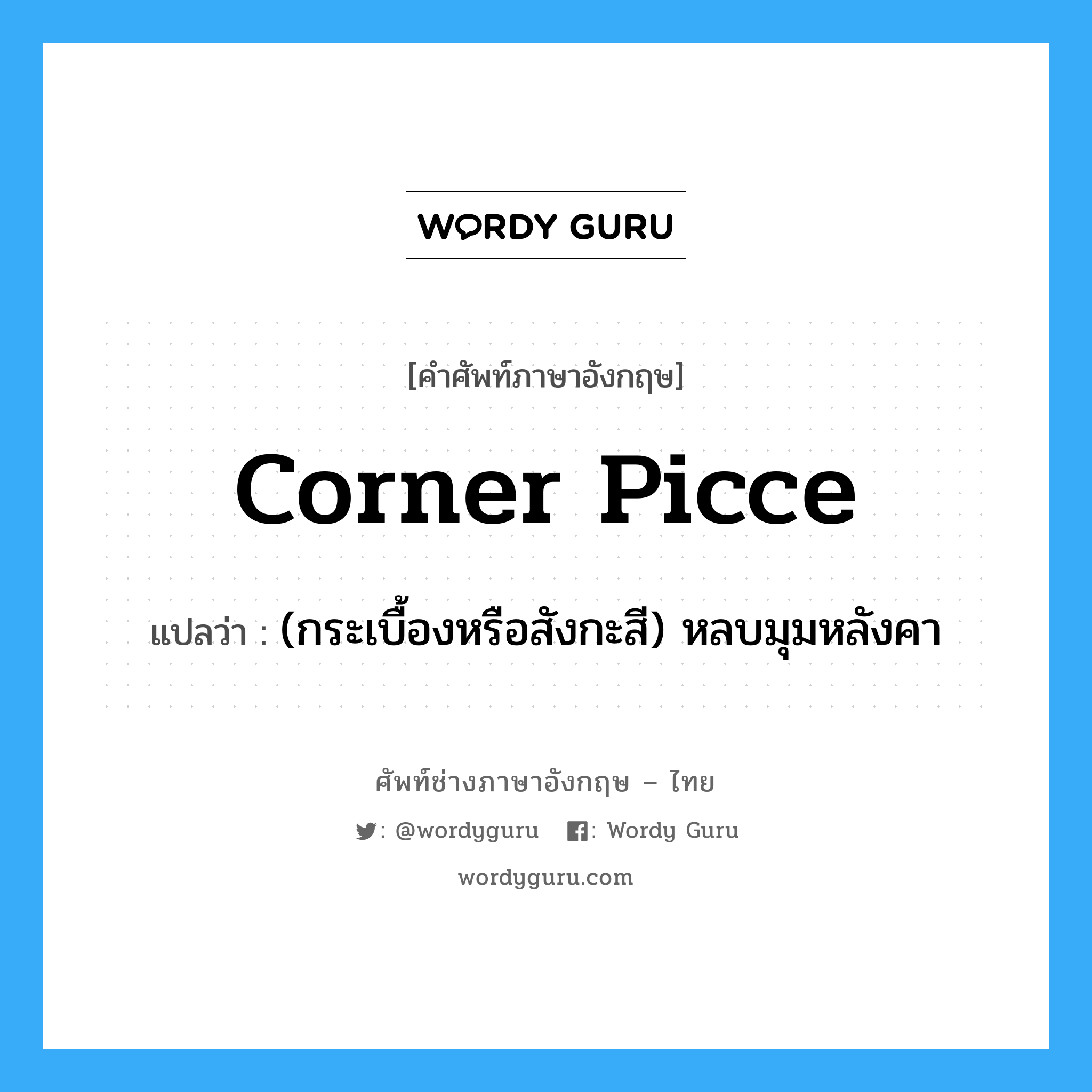 corner picce แปลว่า?, คำศัพท์ช่างภาษาอังกฤษ - ไทย corner picce คำศัพท์ภาษาอังกฤษ corner picce แปลว่า (กระเบื้องหรือสังกะสี) หลบมุมหลังคา