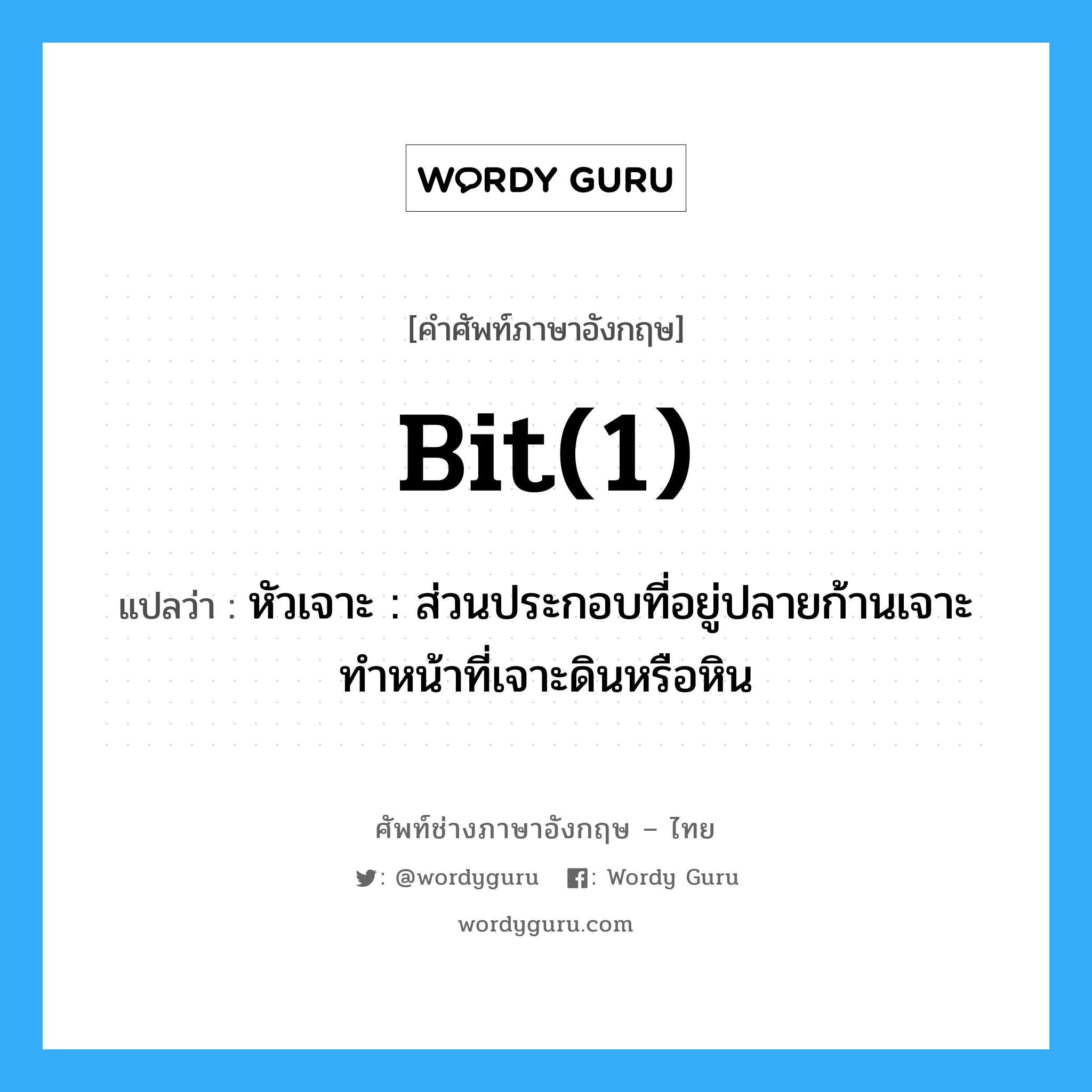 bit(1) แปลว่า?, คำศัพท์ช่างภาษาอังกฤษ - ไทย bit(1) คำศัพท์ภาษาอังกฤษ bit(1) แปลว่า หัวเจาะ : ส่วนประกอบที่อยู่ปลายก้านเจาะ ทำหน้าที่เจาะดินหรือหิน