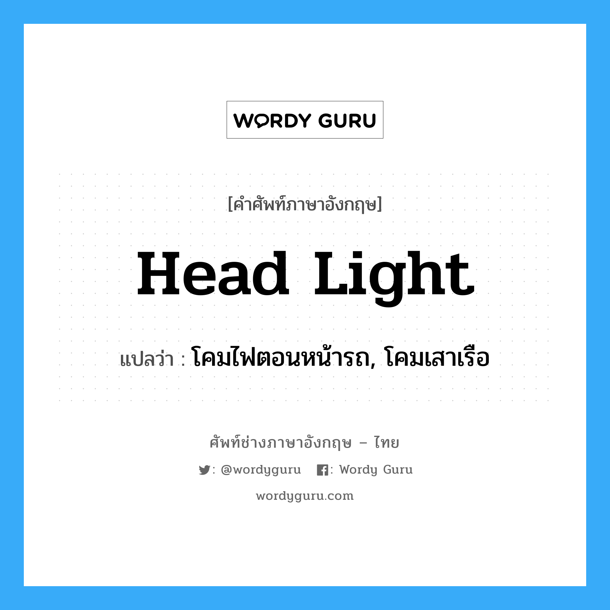 head light แปลว่า?, คำศัพท์ช่างภาษาอังกฤษ - ไทย head light คำศัพท์ภาษาอังกฤษ head light แปลว่า โคมไฟตอนหน้ารถ, โคมเสาเรือ