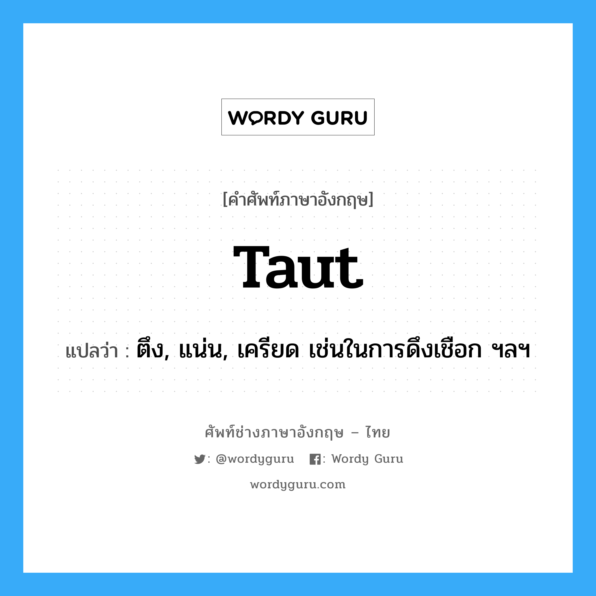 taut แปลว่า?, คำศัพท์ช่างภาษาอังกฤษ - ไทย taut คำศัพท์ภาษาอังกฤษ taut แปลว่า ตึง, แน่น, เครียด เช่นในการดึงเชือก ฯลฯ