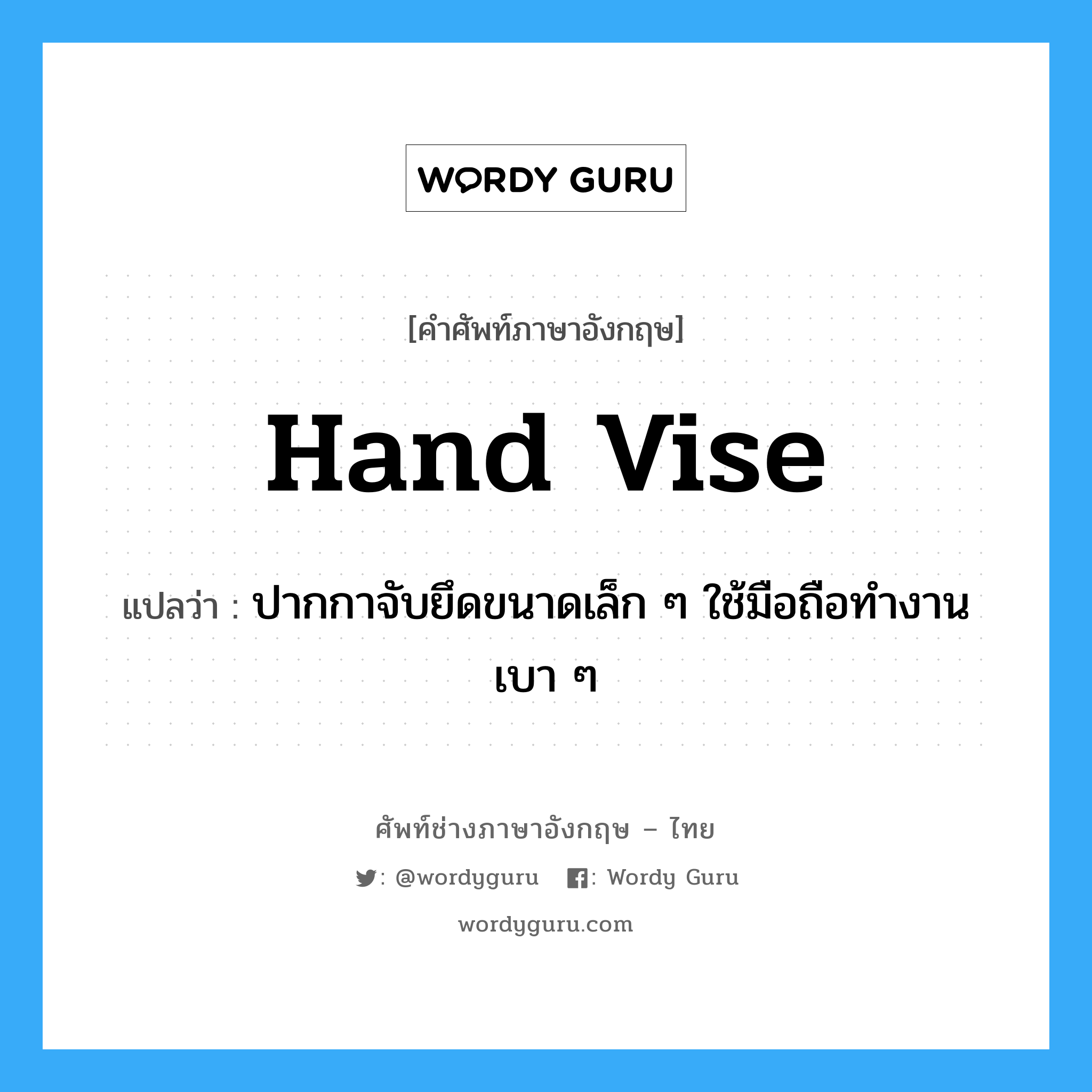 hand vise แปลว่า?, คำศัพท์ช่างภาษาอังกฤษ - ไทย hand vise คำศัพท์ภาษาอังกฤษ hand vise แปลว่า ปากกาจับยึดขนาดเล็ก ๆ ใช้มือถือทำงานเบา ๆ