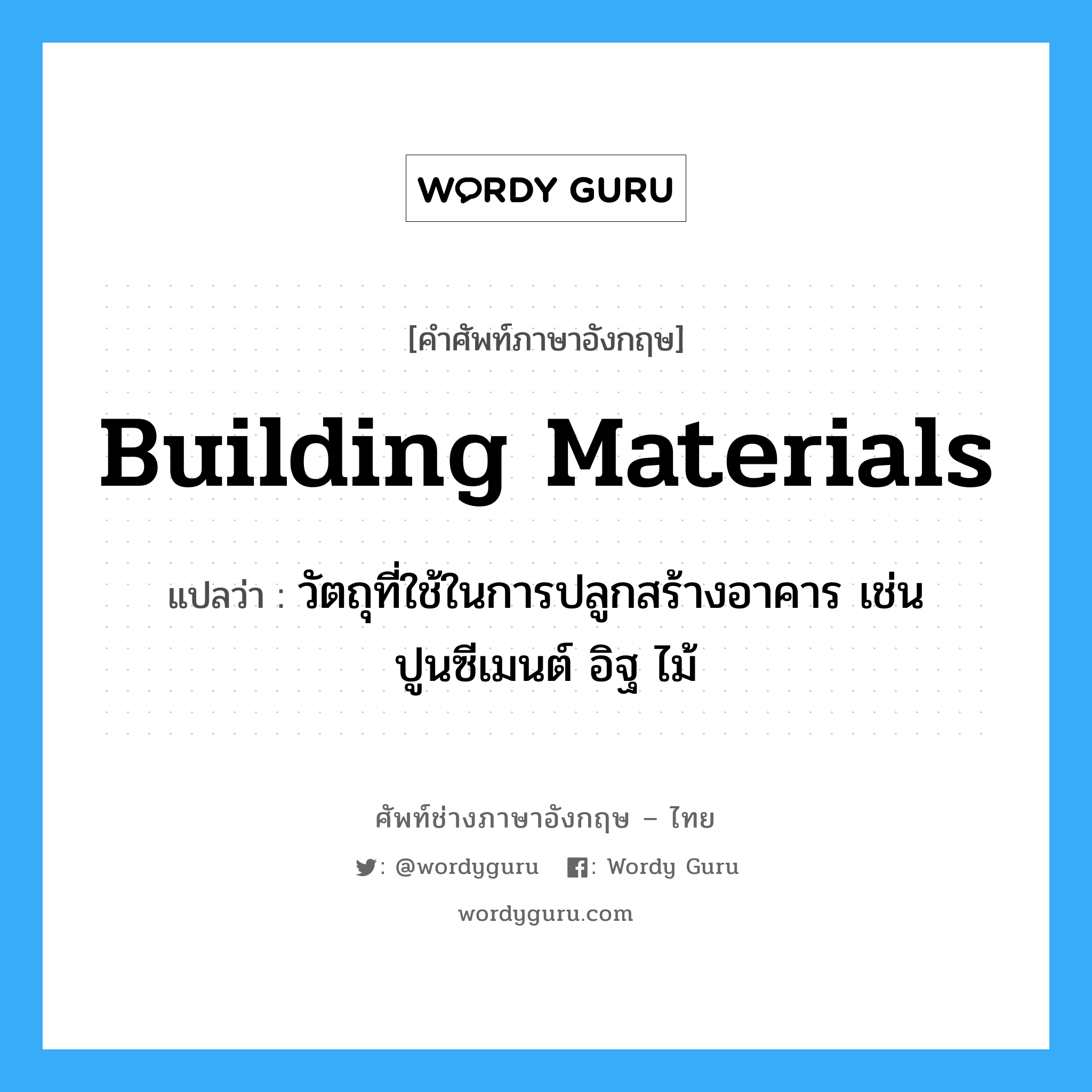 building materials แปลว่า?, คำศัพท์ช่างภาษาอังกฤษ - ไทย building materials คำศัพท์ภาษาอังกฤษ building materials แปลว่า วัตถุที่ใช้ในการปลูกสร้างอาคาร เช่น ปูนซีเมนต์ อิฐ ไม้