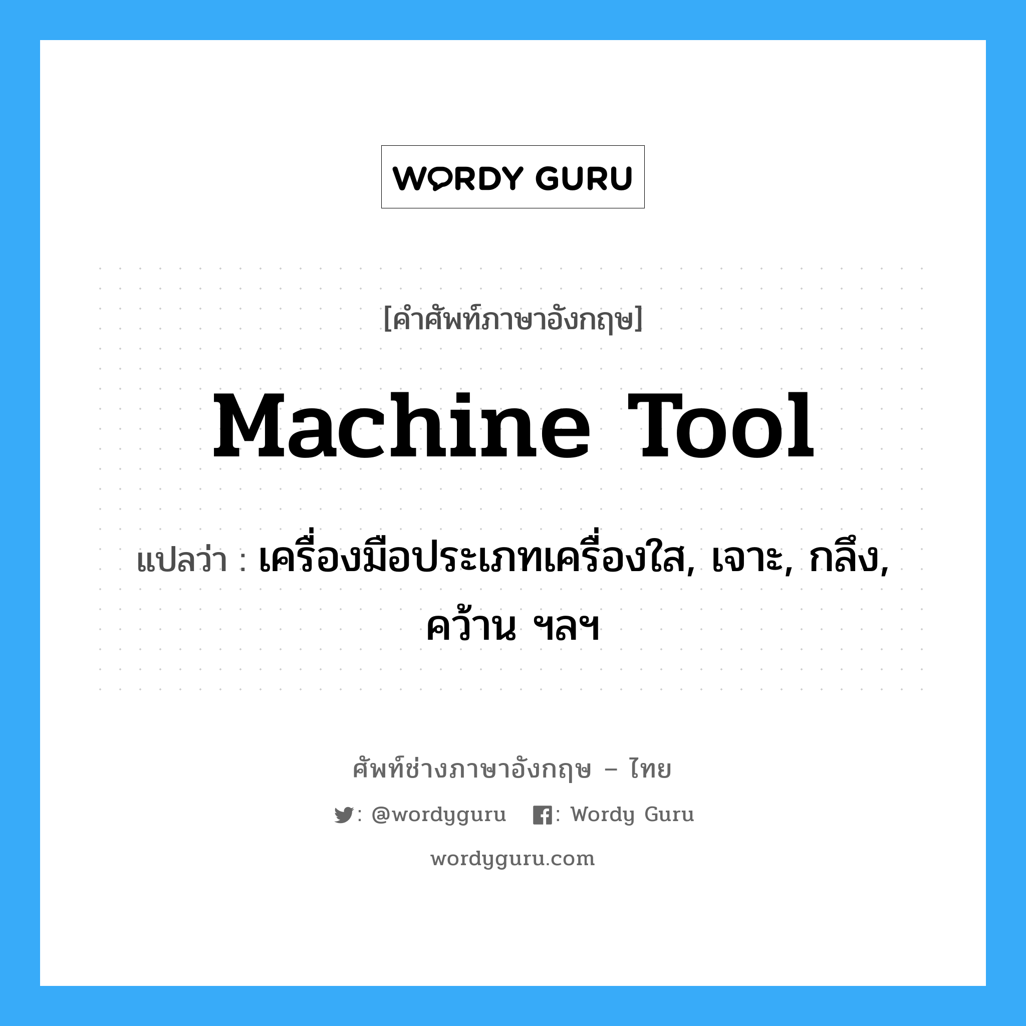 machine tool แปลว่า?, คำศัพท์ช่างภาษาอังกฤษ - ไทย machine tool คำศัพท์ภาษาอังกฤษ machine tool แปลว่า เครื่องมือประเภทเครื่องใส, เจาะ, กลึง, คว้าน ฯลฯ