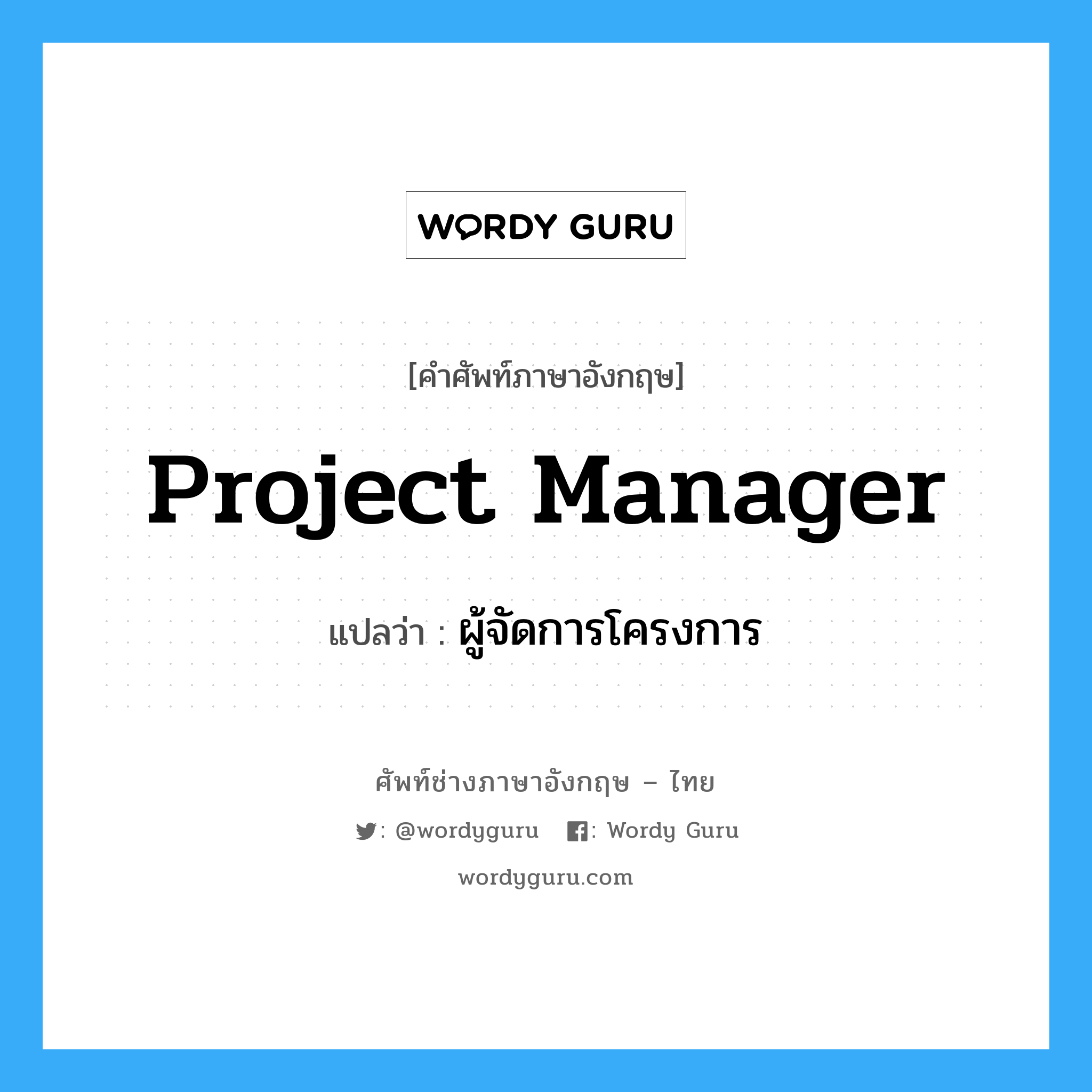 Project Manager แปลว่า?, คำศัพท์ช่างภาษาอังกฤษ - ไทย Project Manager คำศัพท์ภาษาอังกฤษ Project Manager แปลว่า ผู้จัดการโครงการ