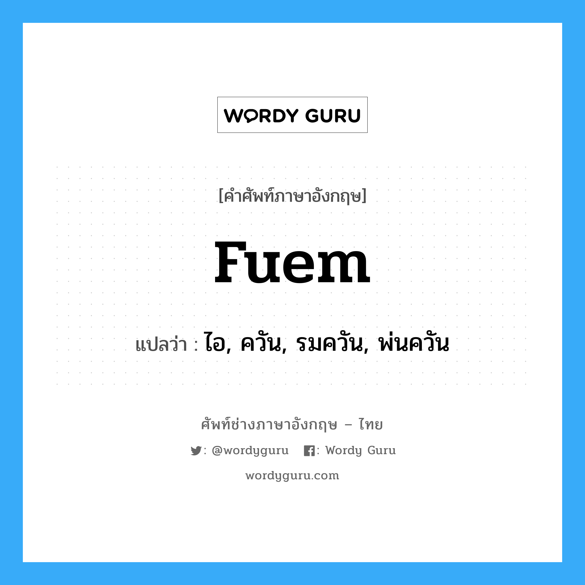 fuem แปลว่า?, คำศัพท์ช่างภาษาอังกฤษ - ไทย fuem คำศัพท์ภาษาอังกฤษ fuem แปลว่า ไอ, ควัน, รมควัน, พ่นควัน