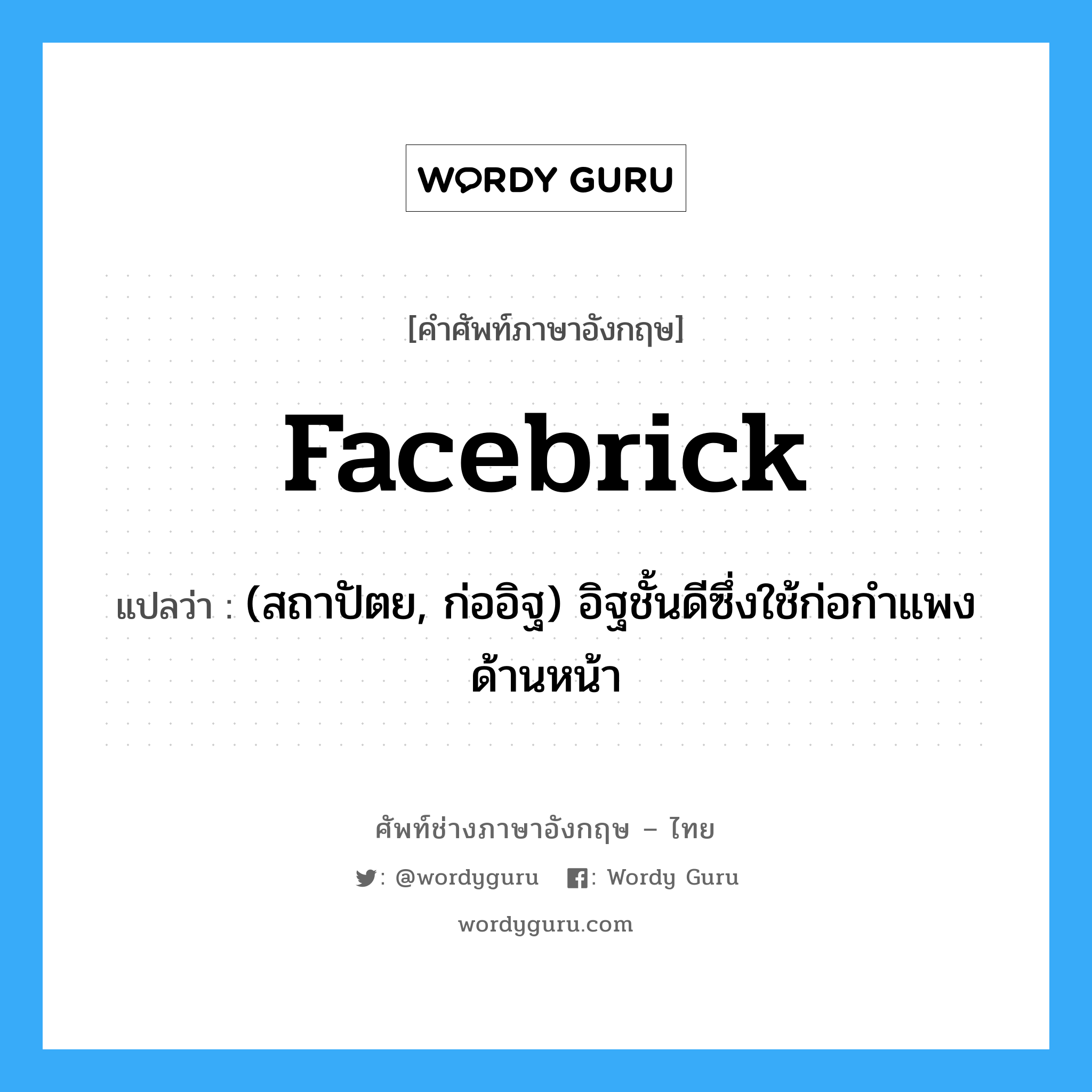 facebrick แปลว่า?, คำศัพท์ช่างภาษาอังกฤษ - ไทย facebrick คำศัพท์ภาษาอังกฤษ facebrick แปลว่า (สถาปัตย, ก่ออิฐ) อิฐชั้นดีซึ่งใช้ก่อกำแพงด้านหน้า