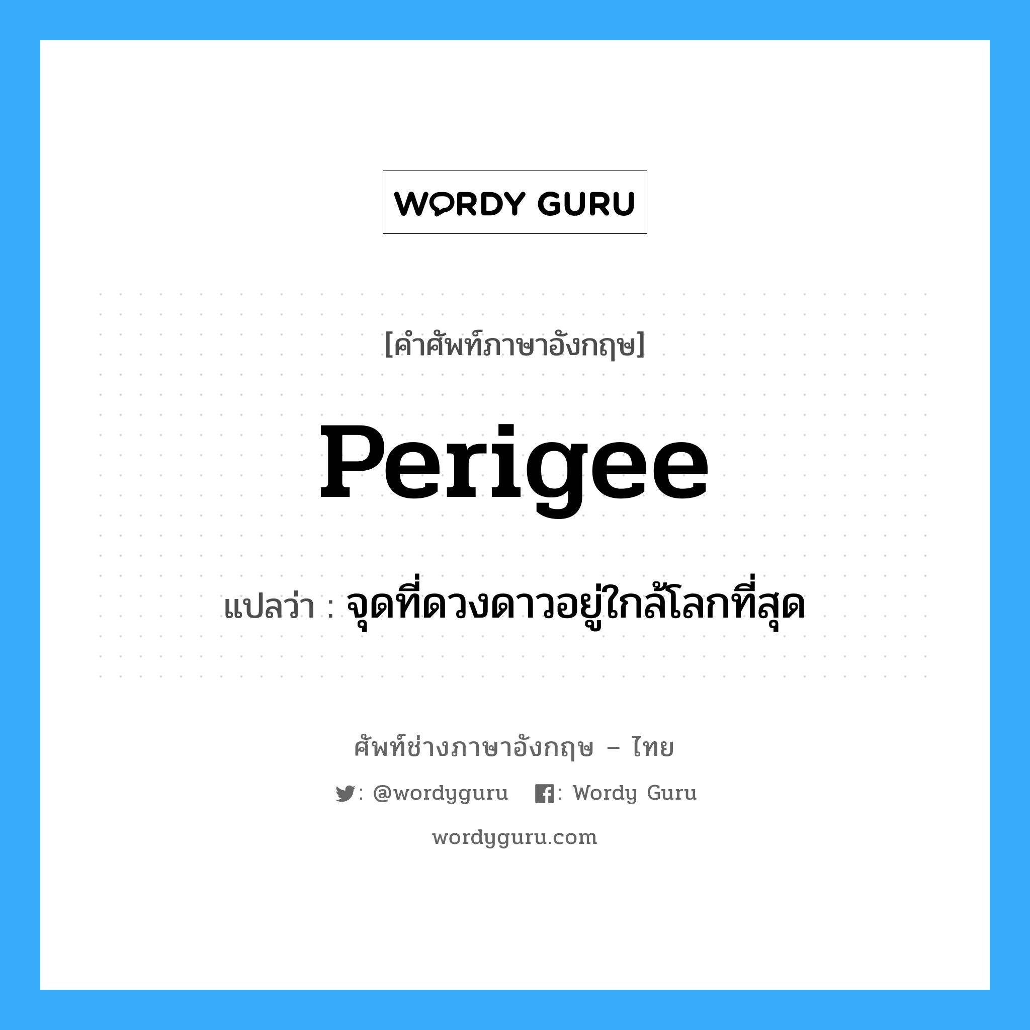 perigee แปลว่า?, คำศัพท์ช่างภาษาอังกฤษ - ไทย perigee คำศัพท์ภาษาอังกฤษ perigee แปลว่า จุดที่ดวงดาวอยู่ใกล้โลกที่สุด