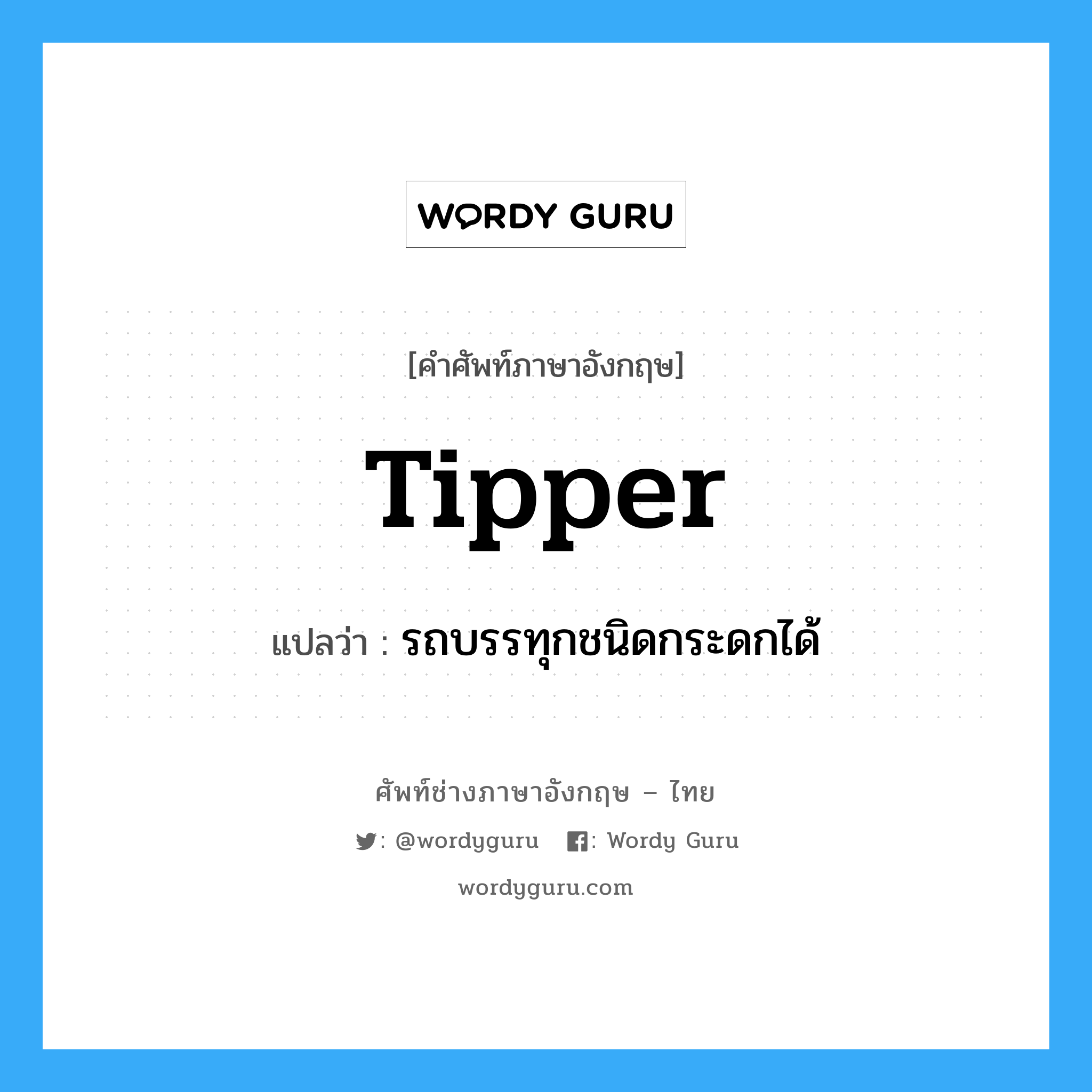 tipper แปลว่า?, คำศัพท์ช่างภาษาอังกฤษ - ไทย tipper คำศัพท์ภาษาอังกฤษ tipper แปลว่า รถบรรทุกชนิดกระดกได้