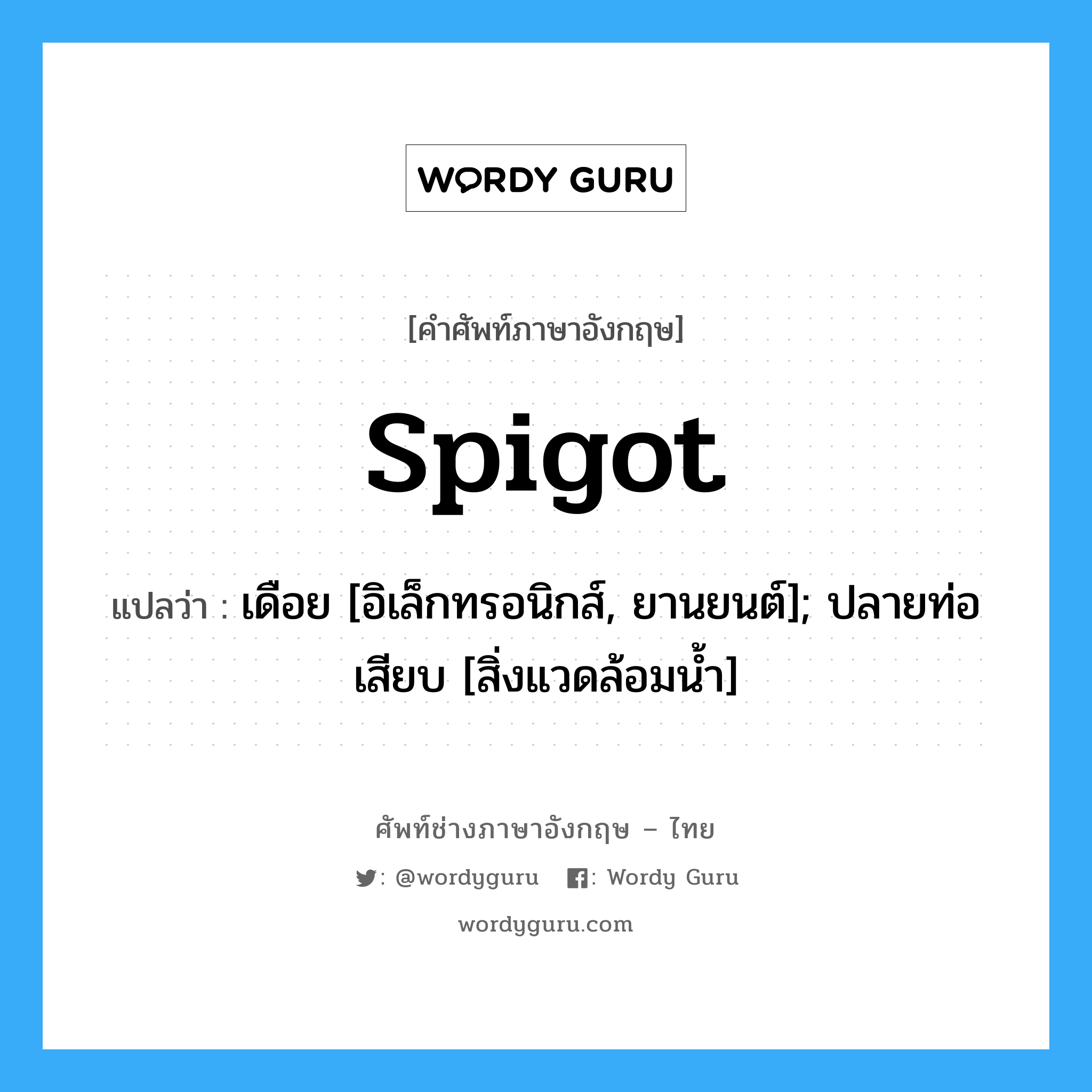 spigot แปลว่า?, คำศัพท์ช่างภาษาอังกฤษ - ไทย spigot คำศัพท์ภาษาอังกฤษ spigot แปลว่า เดือย [อิเล็กทรอนิกส์, ยานยนต์]; ปลายท่อเสียบ [สิ่งแวดล้อมน้ำ]