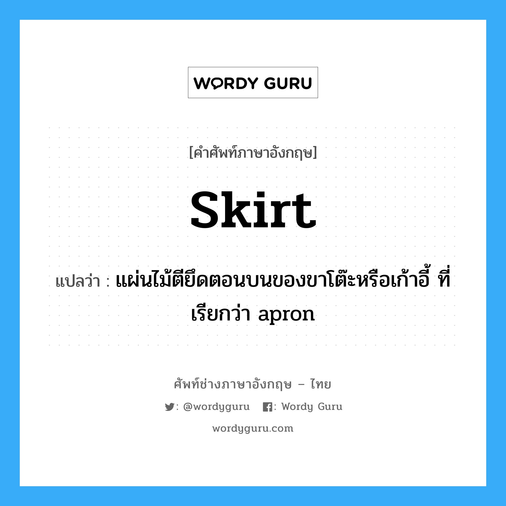 skirt แปลว่า?, คำศัพท์ช่างภาษาอังกฤษ - ไทย skirt คำศัพท์ภาษาอังกฤษ skirt แปลว่า แผ่นไม้ตียึดตอนบนของขาโต๊ะหรือเก้าอี้ ที่เรียกว่า apron