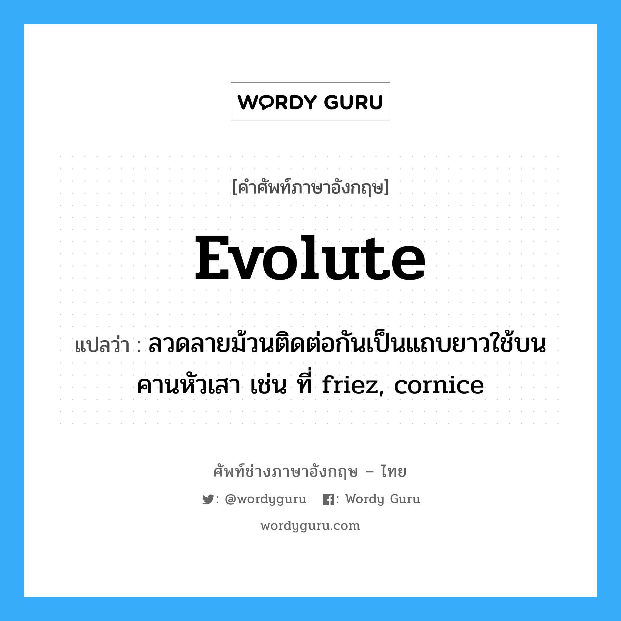 evolute แปลว่า?, คำศัพท์ช่างภาษาอังกฤษ - ไทย evolute คำศัพท์ภาษาอังกฤษ evolute แปลว่า ลวดลายม้วนติดต่อกันเป็นแถบยาวใช้บนคานหัวเสา เช่น ที่ friez, cornice