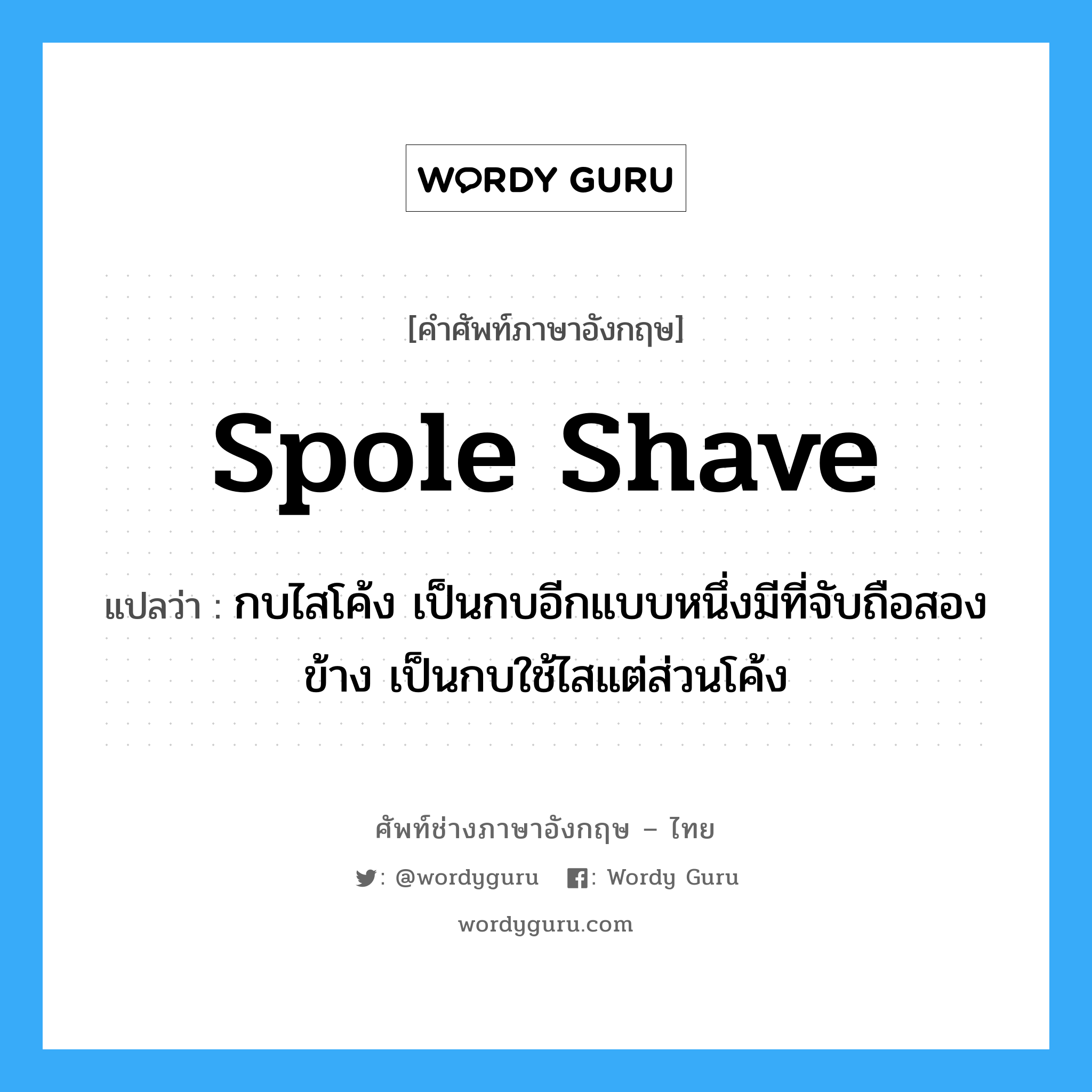 spole shave แปลว่า?, คำศัพท์ช่างภาษาอังกฤษ - ไทย spole shave คำศัพท์ภาษาอังกฤษ spole shave แปลว่า กบไสโค้ง เป็นกบอีกแบบหนึ่งมีที่จับถือสองข้าง เป็นกบใช้ไสแต่ส่วนโค้ง