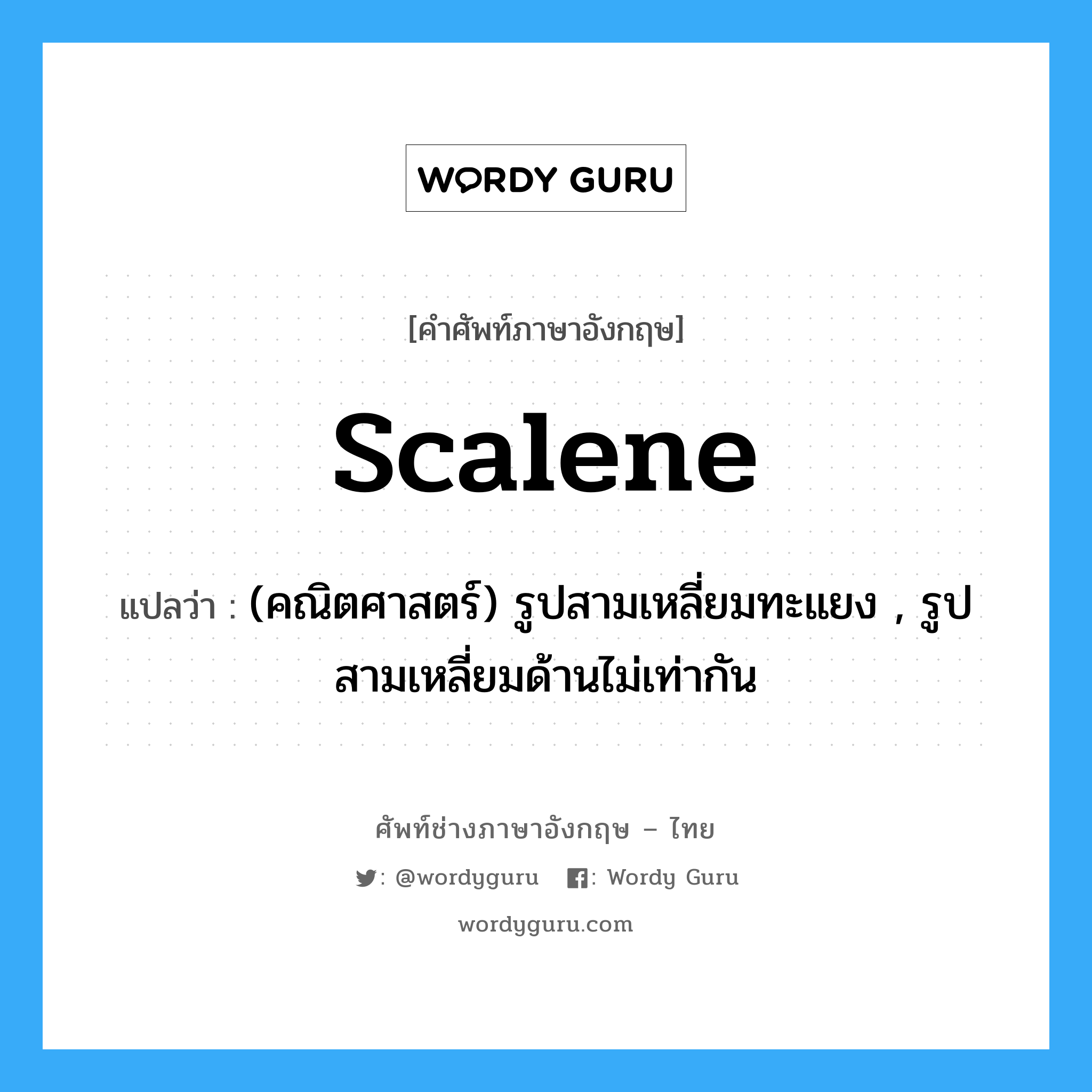 scalene แปลว่า?, คำศัพท์ช่างภาษาอังกฤษ - ไทย scalene คำศัพท์ภาษาอังกฤษ scalene แปลว่า (คณิตศาสตร์) รูปสามเหลี่ยมทะแยง , รูปสามเหลี่ยมด้านไม่เท่ากัน