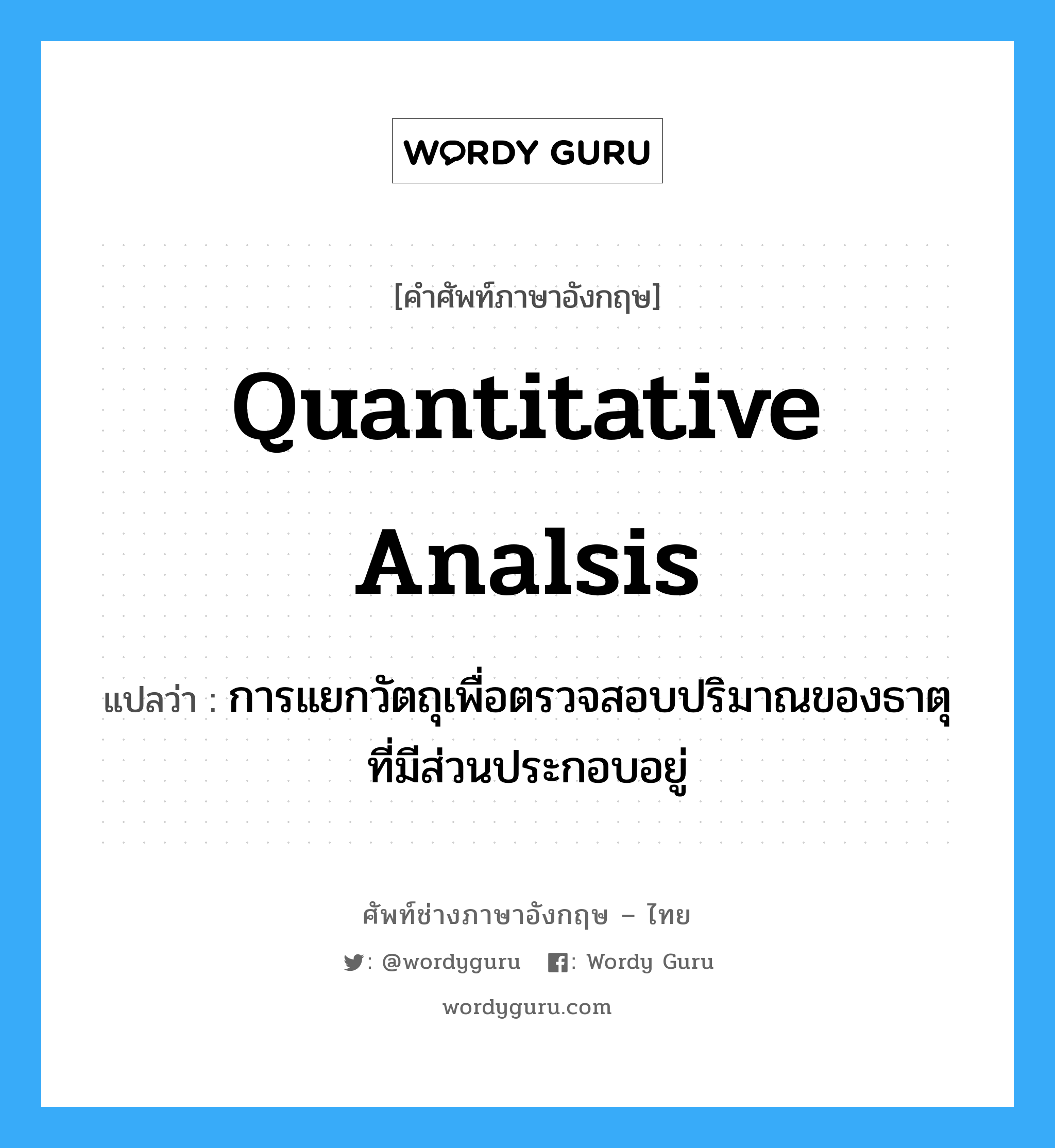 quantitative analsis แปลว่า?, คำศัพท์ช่างภาษาอังกฤษ - ไทย quantitative analsis คำศัพท์ภาษาอังกฤษ quantitative analsis แปลว่า การแยกวัตถุเพื่อตรวจสอบปริมาณของธาตุที่มีส่วนประกอบอยู่