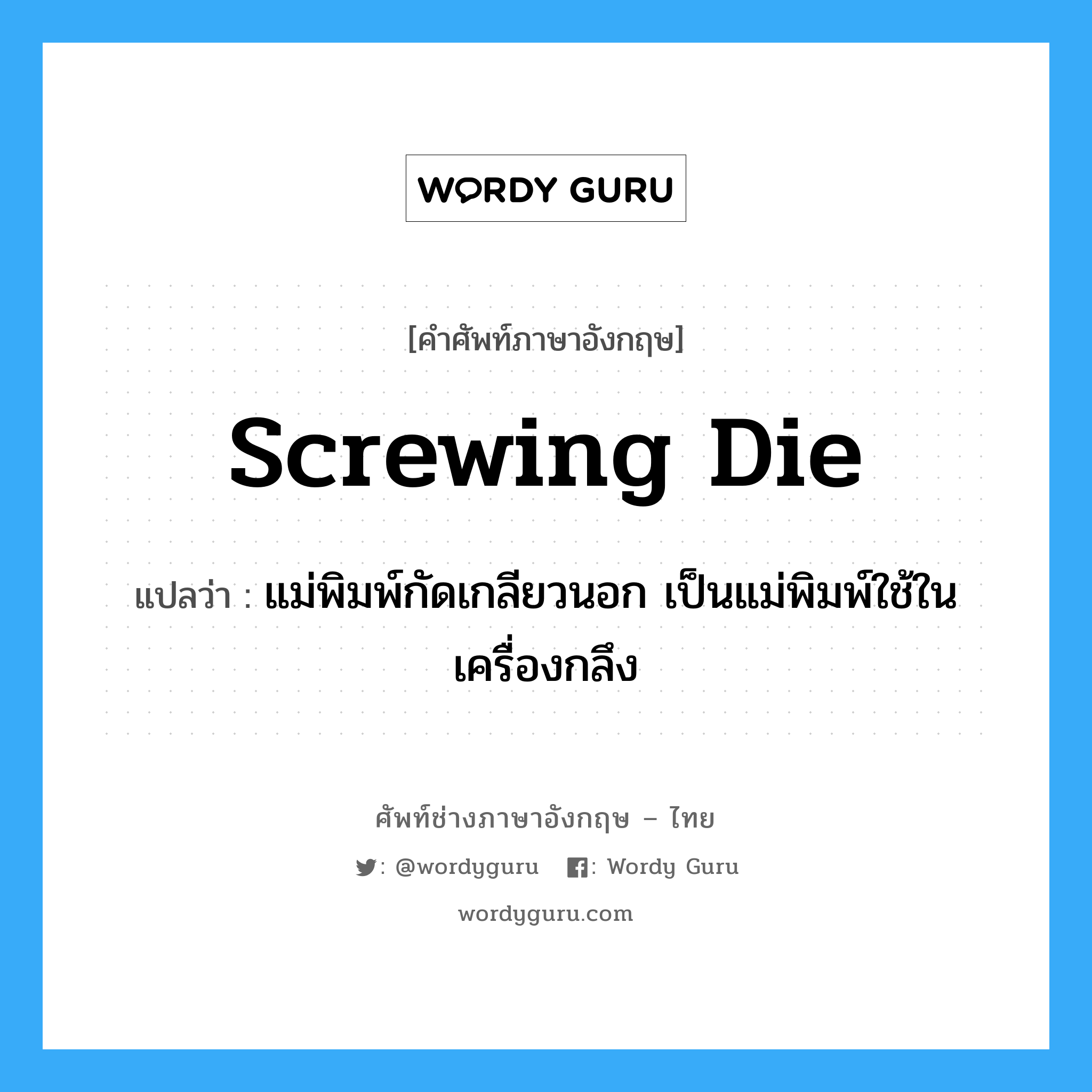 screwing die แปลว่า?, คำศัพท์ช่างภาษาอังกฤษ - ไทย screwing die คำศัพท์ภาษาอังกฤษ screwing die แปลว่า แม่พิมพ์กัดเกลียวนอก เป็นแม่พิมพ์ใช้ในเครื่องกลึง