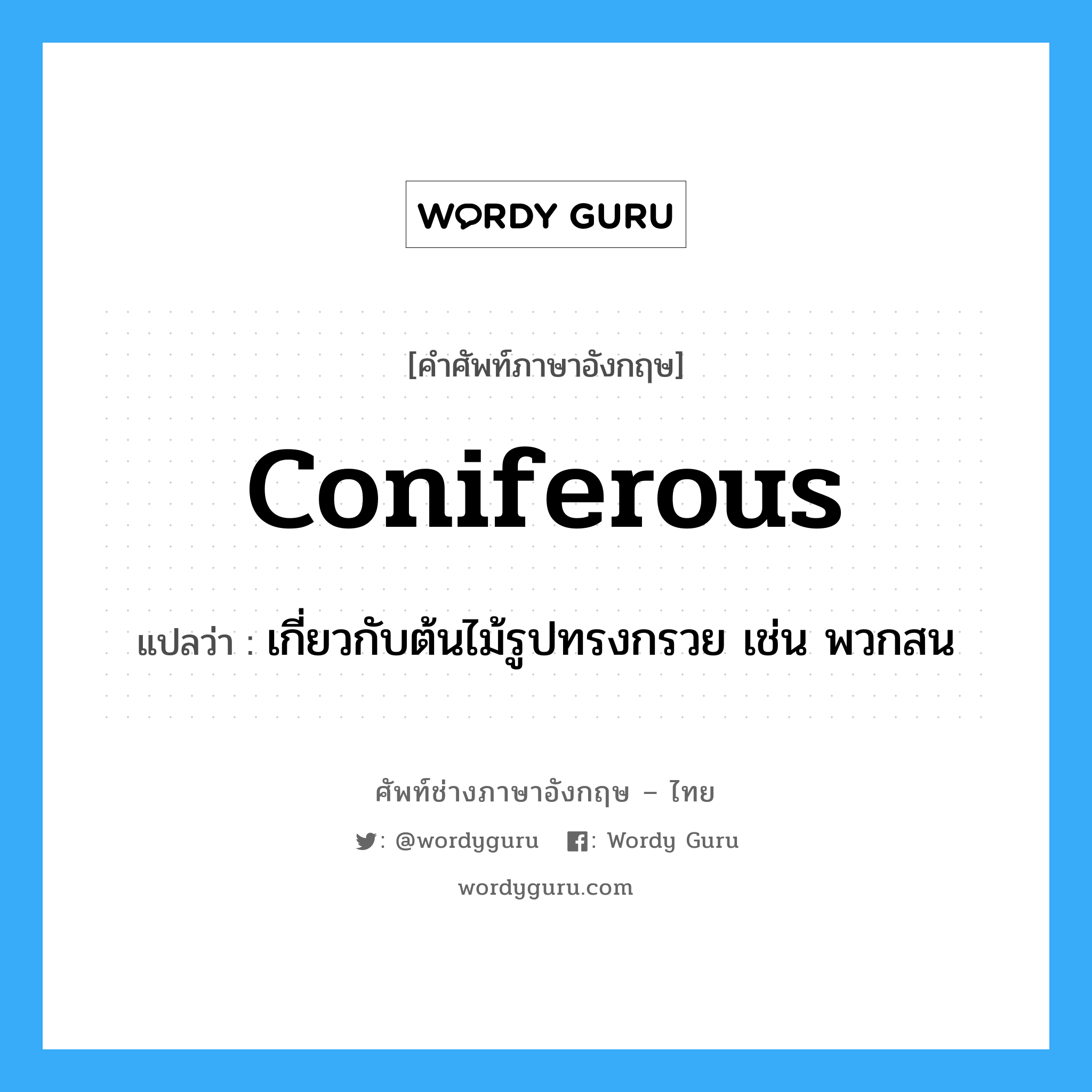 coniferous แปลว่า?, คำศัพท์ช่างภาษาอังกฤษ - ไทย coniferous คำศัพท์ภาษาอังกฤษ coniferous แปลว่า เกี่ยวกับต้นไม้รูปทรงกรวย เช่น พวกสน