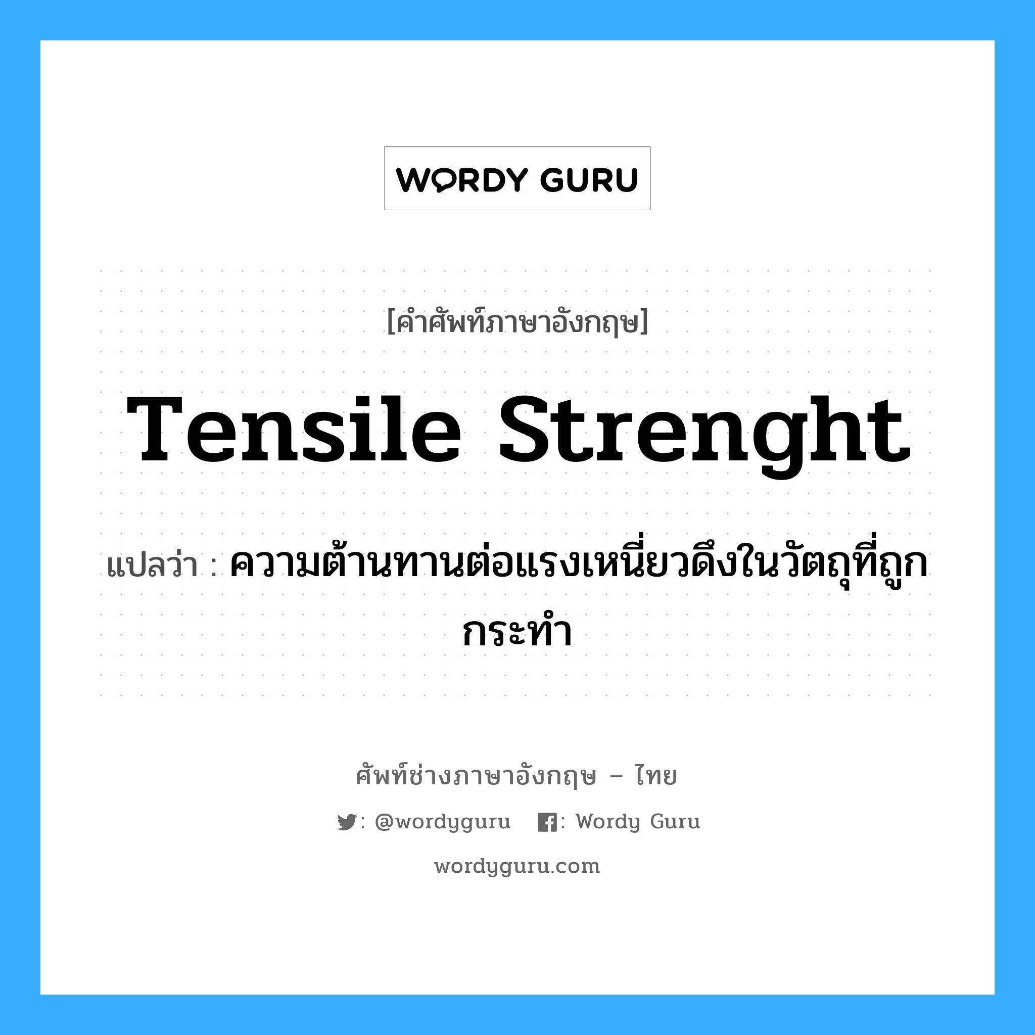 tensile strenght แปลว่า?, คำศัพท์ช่างภาษาอังกฤษ - ไทย tensile strenght คำศัพท์ภาษาอังกฤษ tensile strenght แปลว่า ความต้านทานต่อแรงเหนี่ยวดึงในวัตถุที่ถูกกระทำ