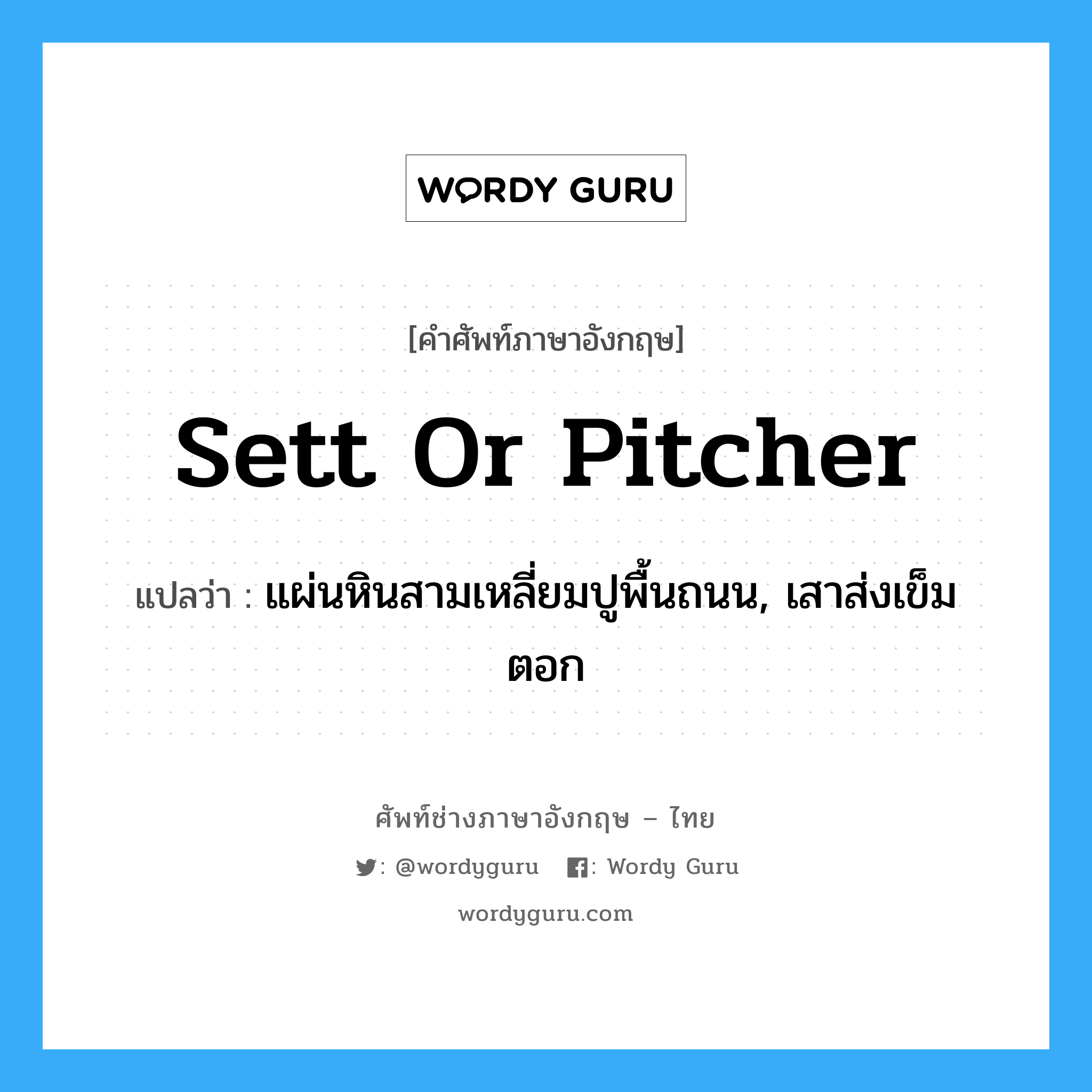 sett or pitcher แปลว่า?, คำศัพท์ช่างภาษาอังกฤษ - ไทย sett or pitcher คำศัพท์ภาษาอังกฤษ sett or pitcher แปลว่า แผ่นหินสามเหลี่ยมปูพื้นถนน, เสาส่งเข็มตอก