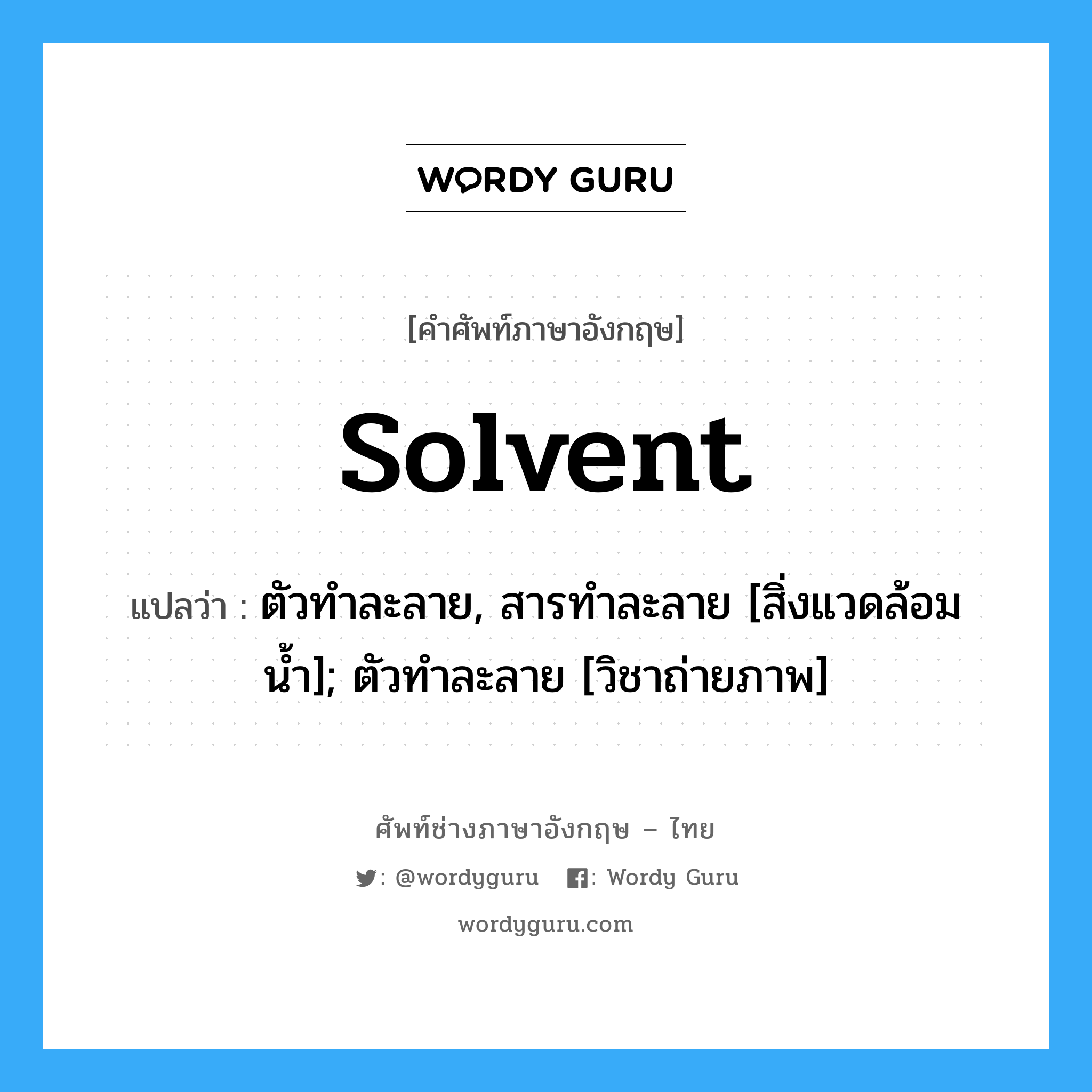 solvent แปลว่า?, คำศัพท์ช่างภาษาอังกฤษ - ไทย solvent คำศัพท์ภาษาอังกฤษ solvent แปลว่า ตัวทำละลาย, สารทำละลาย [สิ่งแวดล้อมน้ำ]; ตัวทำละลาย [วิชาถ่ายภาพ]