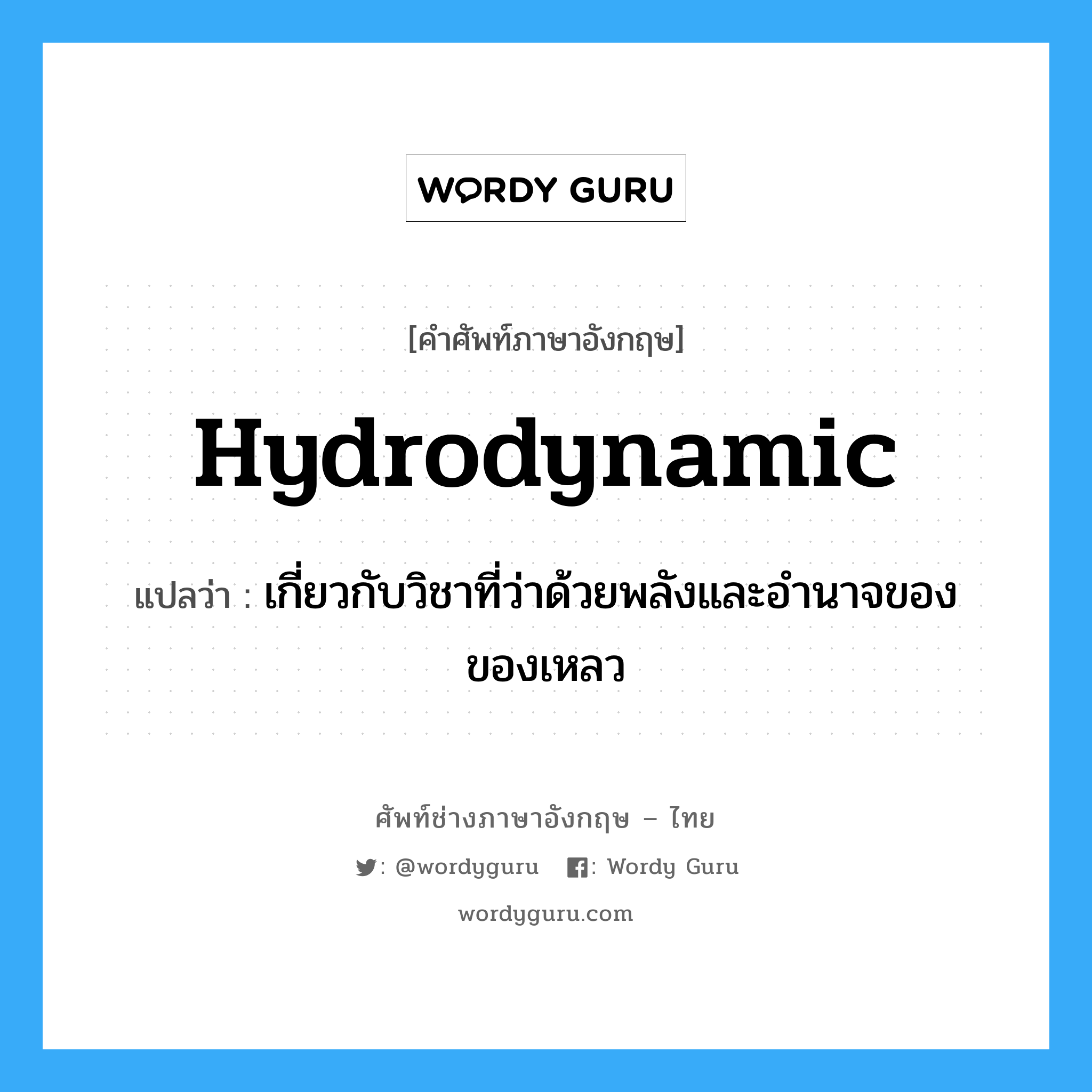 hydrodynamic แปลว่า?, คำศัพท์ช่างภาษาอังกฤษ - ไทย hydrodynamic คำศัพท์ภาษาอังกฤษ hydrodynamic แปลว่า เกี่ยวกับวิชาที่ว่าด้วยพลังและอำนาจของของเหลว