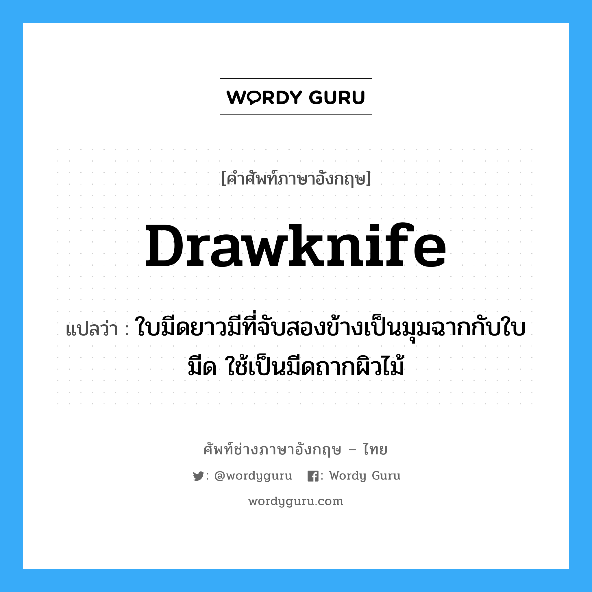 drawknife แปลว่า?, คำศัพท์ช่างภาษาอังกฤษ - ไทย drawknife คำศัพท์ภาษาอังกฤษ drawknife แปลว่า ใบมีดยาวมีที่จับสองข้างเป็นมุมฉากกับใบมีด ใช้เป็นมีดถากผิวไม้