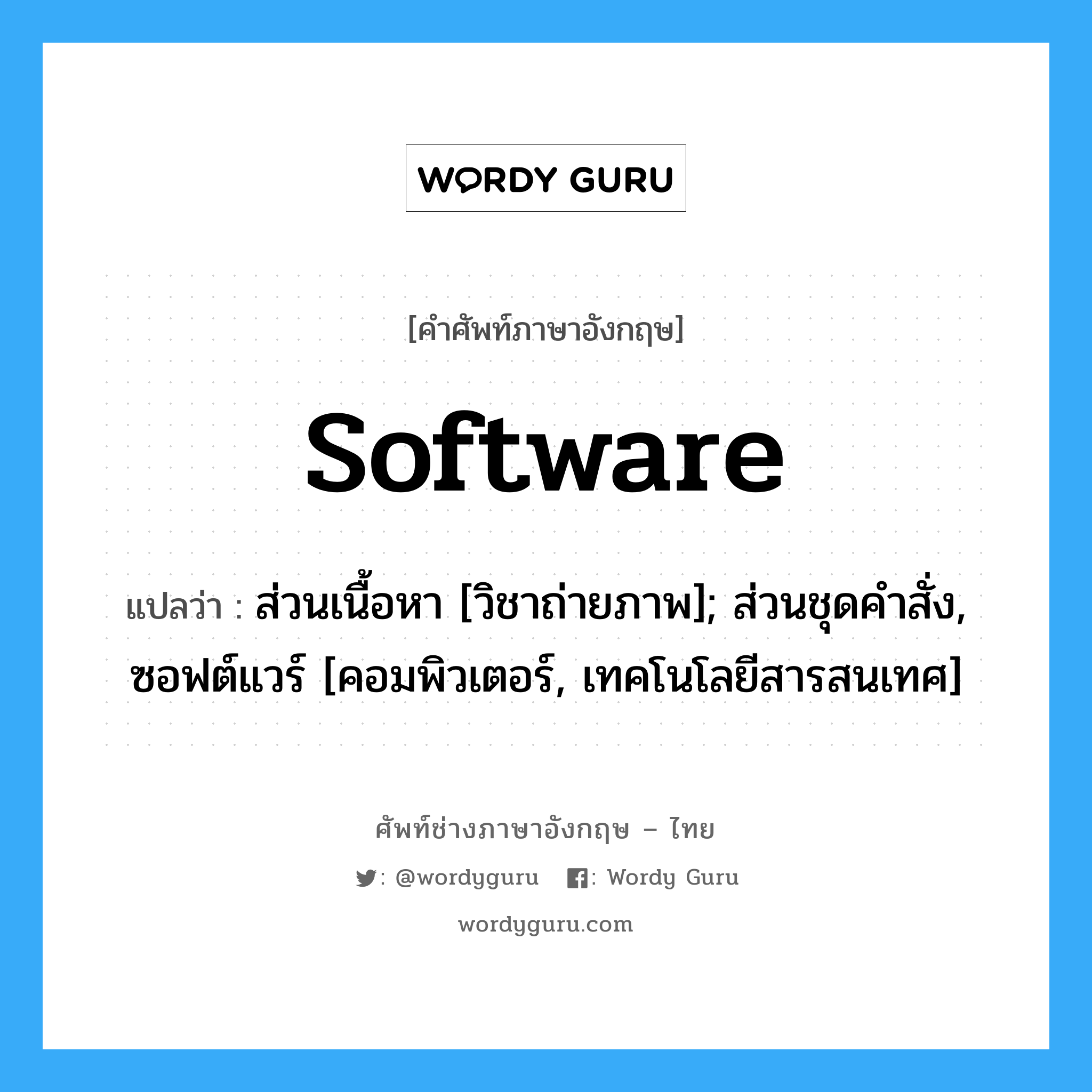 software แปลว่า?, คำศัพท์ช่างภาษาอังกฤษ - ไทย software คำศัพท์ภาษาอังกฤษ software แปลว่า ส่วนเนื้อหา [วิชาถ่ายภาพ]; ส่วนชุดคำสั่ง, ซอฟต์แวร์ [คอมพิวเตอร์, เทคโนโลยีสารสนเทศ]