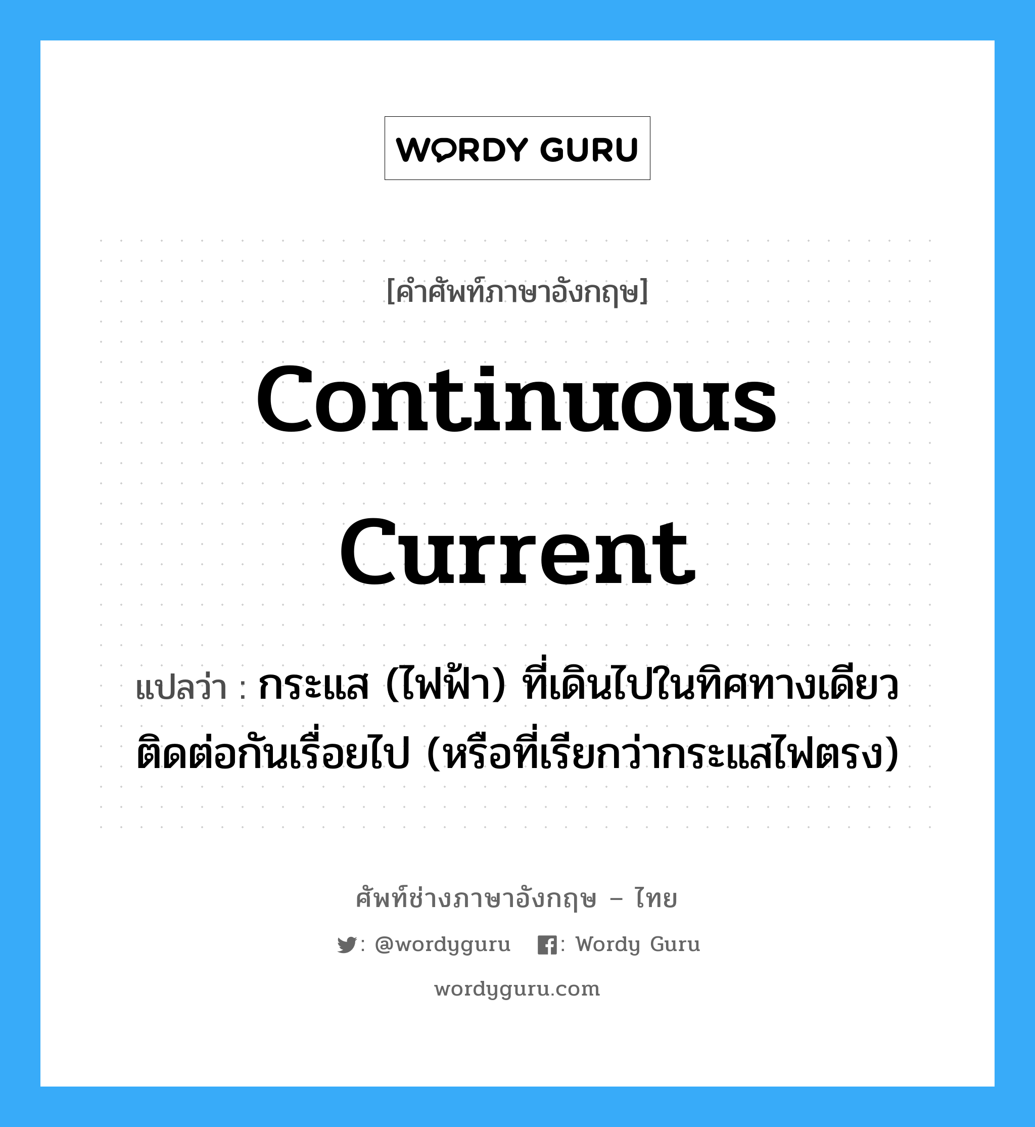 continuous current แปลว่า?, คำศัพท์ช่างภาษาอังกฤษ - ไทย continuous current คำศัพท์ภาษาอังกฤษ continuous current แปลว่า กระแส (ไฟฟ้า) ที่เดินไปในทิศทางเดียวติดต่อกันเรื่อยไป (หรือที่เรียกว่ากระแสไฟตรง)